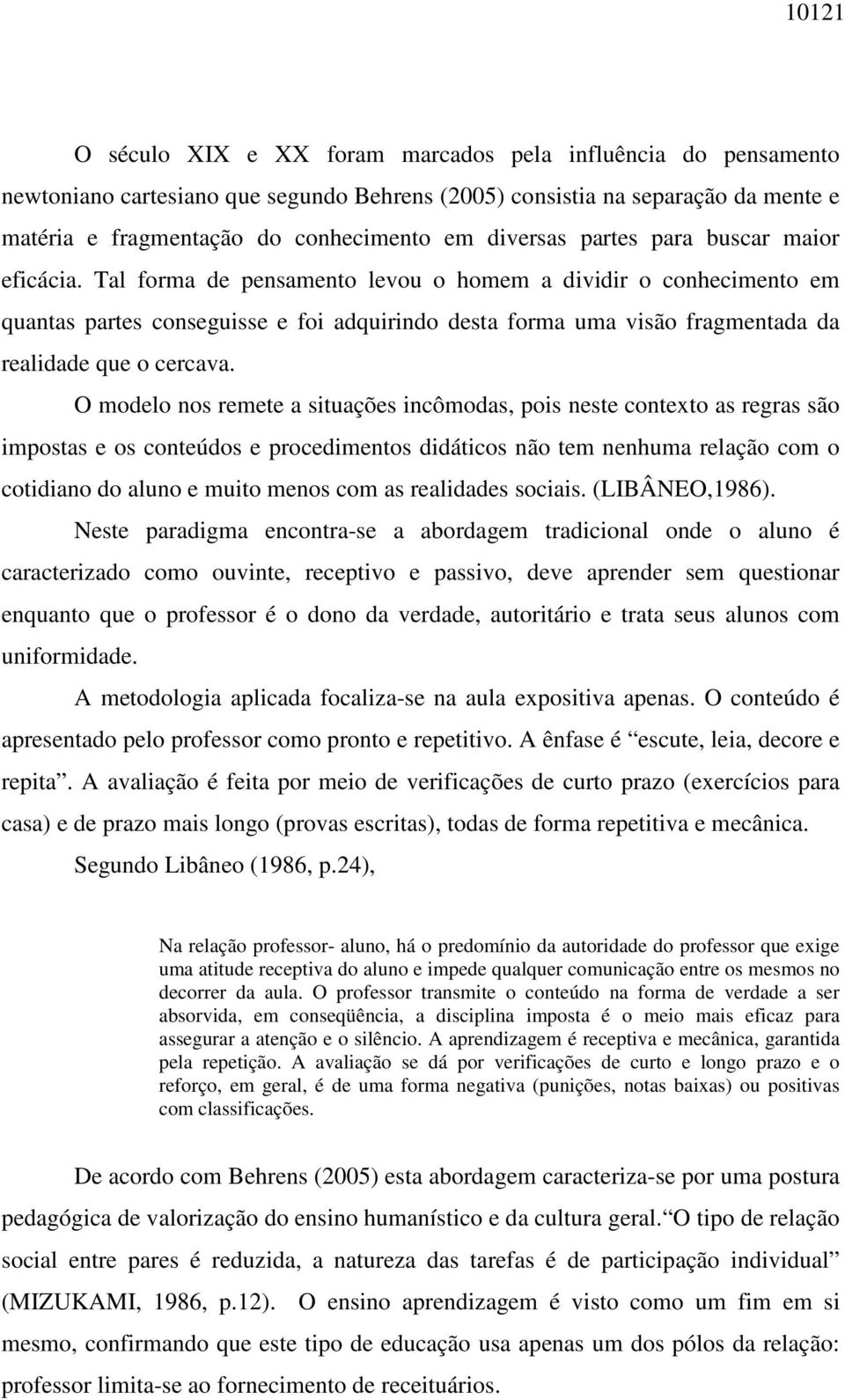 Tal forma de pensamento levou o homem a dividir o conhecimento em quantas partes conseguisse e foi adquirindo desta forma uma visão fragmentada da realidade que o cercava.