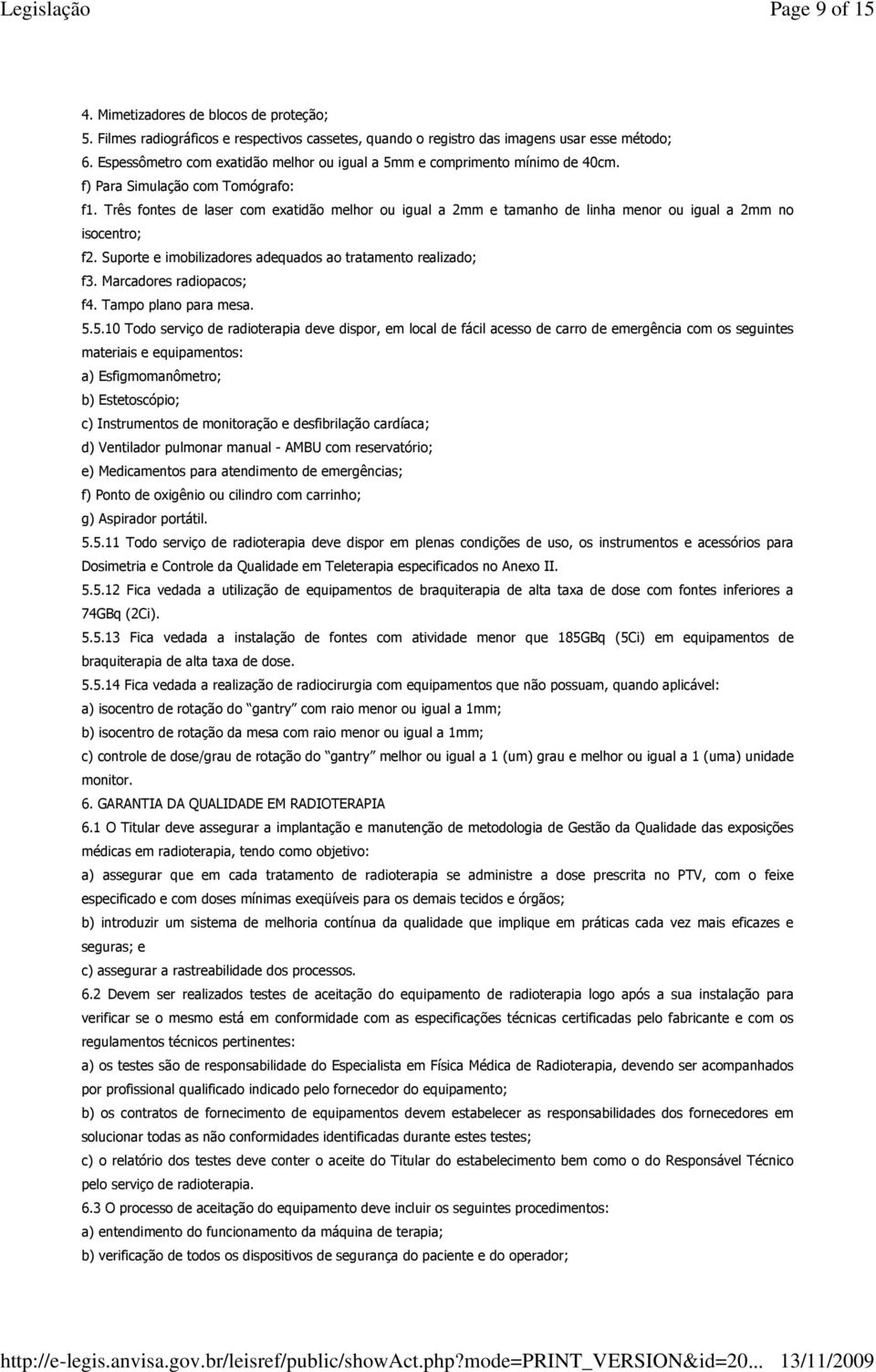 Três fontes de laser com exatidão melhor ou igual a 2mm e tamanho de linha menor ou igual a 2mm no isocentro; f2. Suporte e imobilizadores adequados ao tratamento realizado; f3.