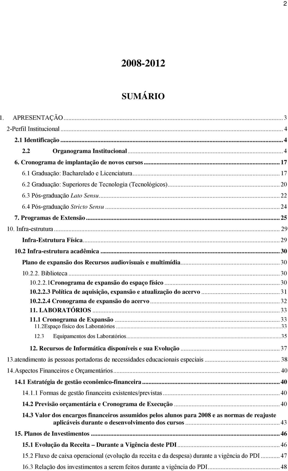 Programas de Extensão... 25 10. Infra-estrutura... 29 Infra-Estrutura Física... 29 10.2 Infra-estrutura acadêmica... 30 Plano de expansão dos Recursos audiovisuais e multimídia... 30 10.2.2. Biblioteca.