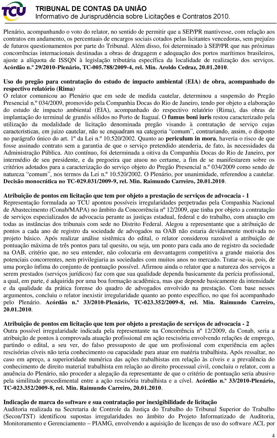 Além disso, foi determinado à SEP/PR que nas próximas concorrências internacionais destinadas a obras de dragagem e adequação dos portos marítimos brasileiros, ajuste a alíquota de ISSQN à legislação