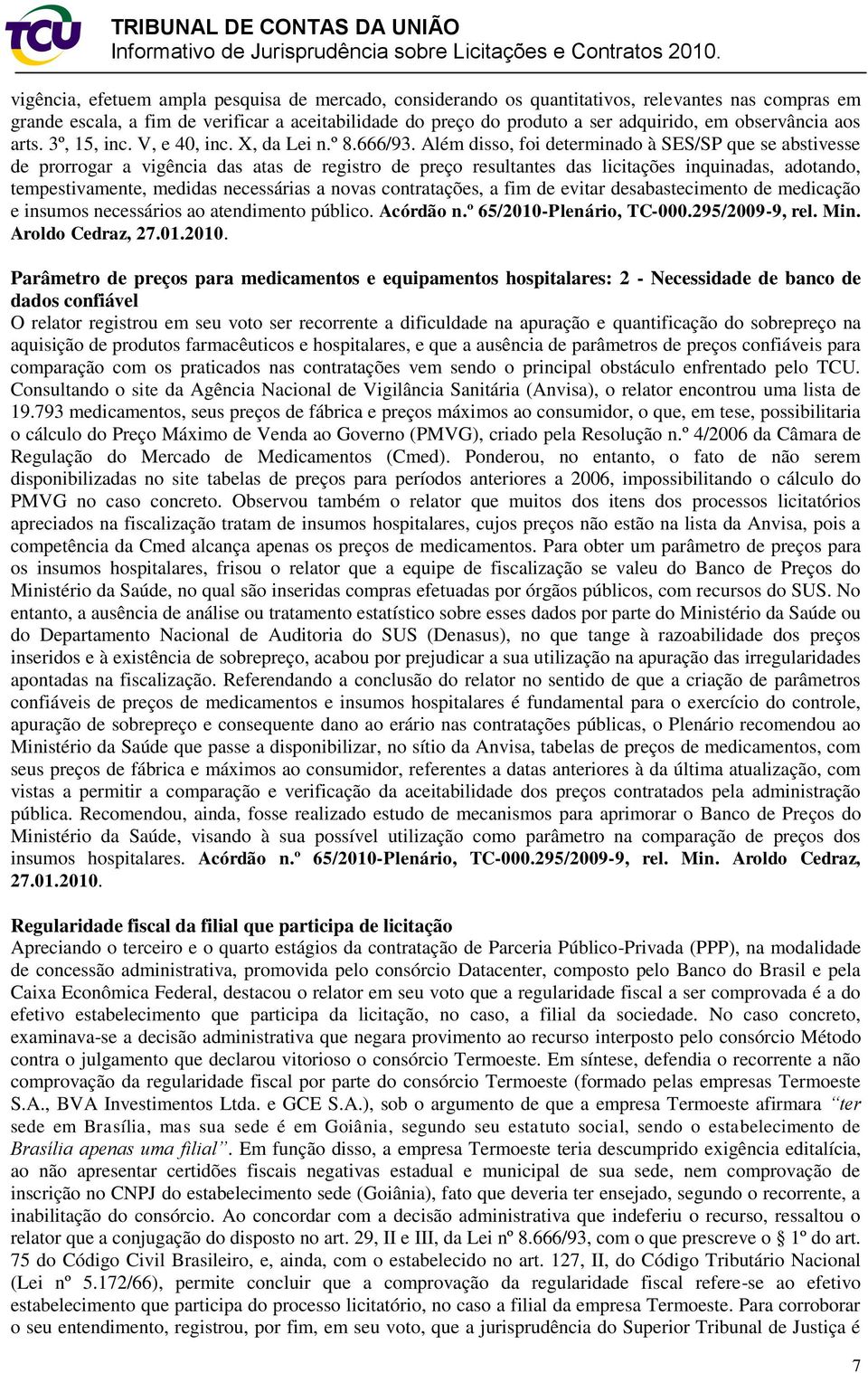 Além disso, foi determinado à SES/SP que se abstivesse de prorrogar a vigência das atas de registro de preço resultantes das licitações inquinadas, adotando, tempestivamente, medidas necessárias a