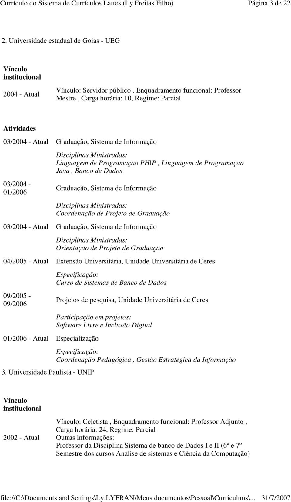 Atual Graduação, Sistema de Informação Disciplinas Ministradas: Linguagem de Programação PH P, Linguagem de Programação Java, Banco de Dados 03/2004-01/2006 Graduação, Sistema de Informação