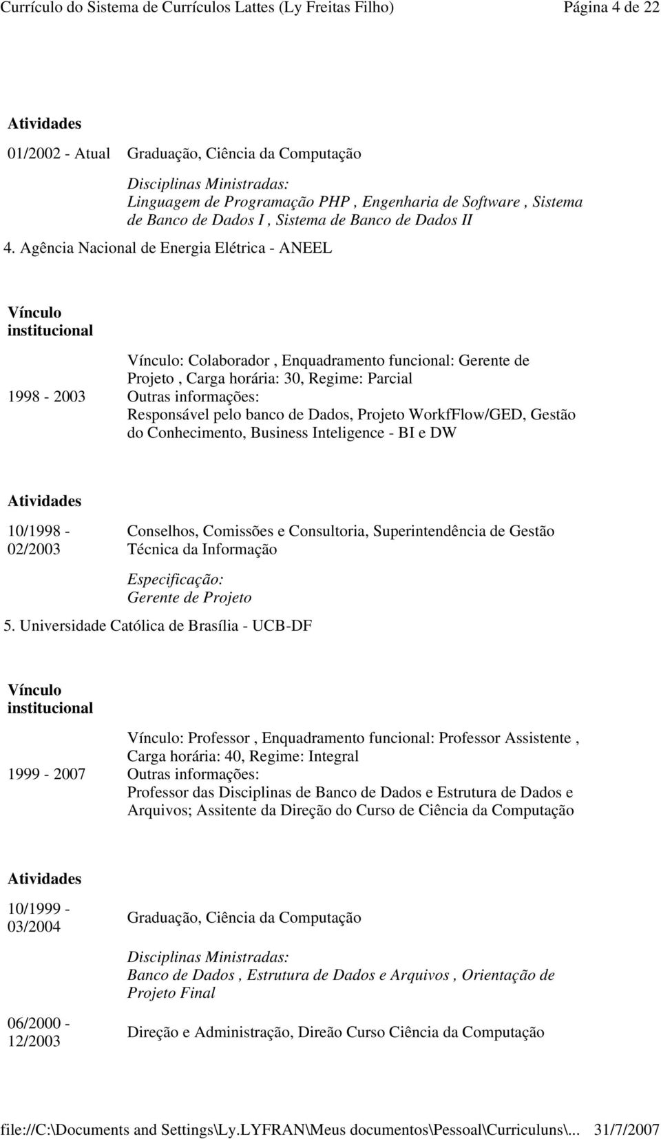 Agência Nacional de Energia Elétrica - ANEEL Vínculo institucional 1998-2003 Vínculo: Colaborador, Enquadramento funcional: Gerente de Projeto, Carga horária: 30, Regime: Parcial Outras informações: