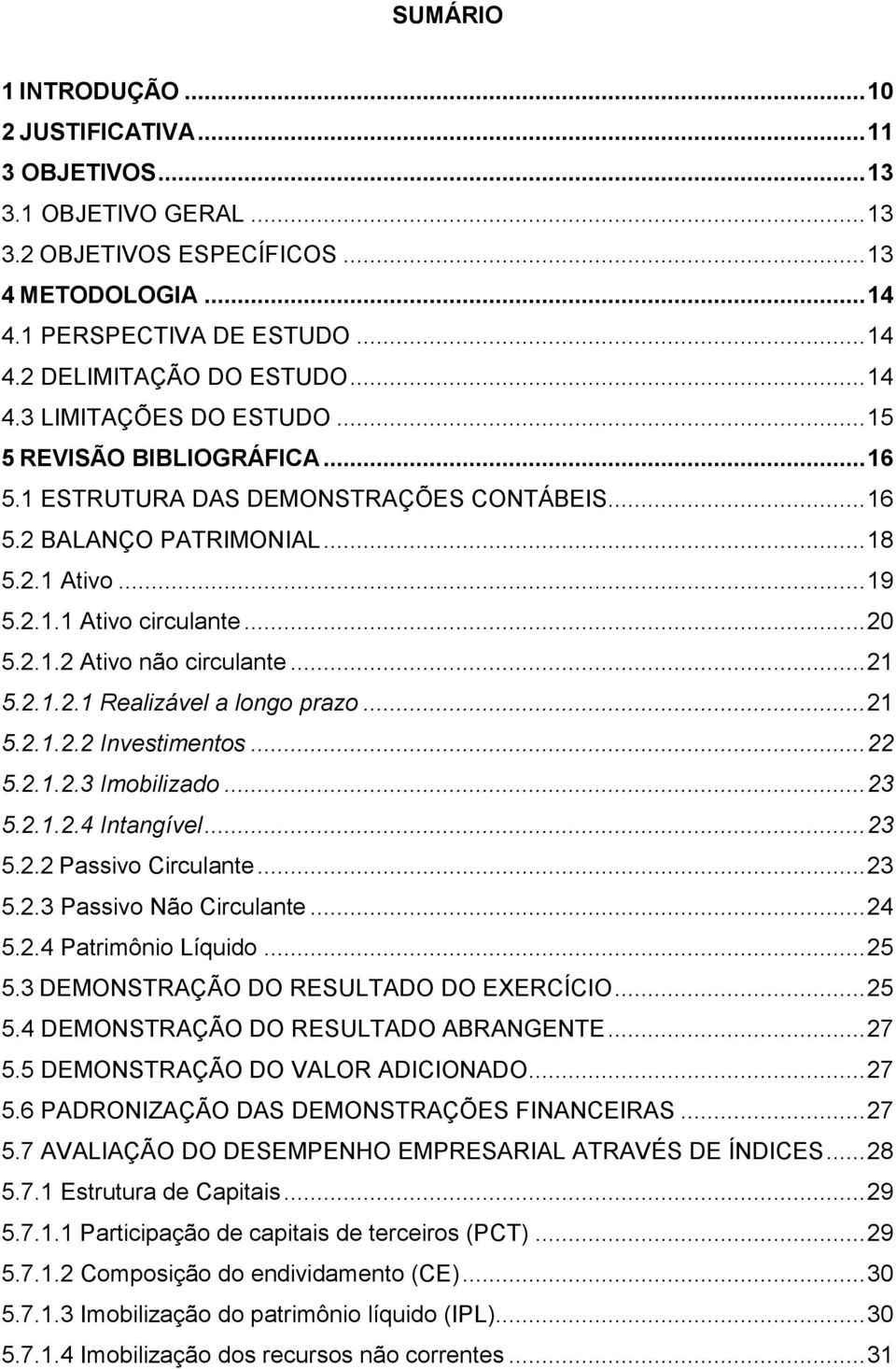 .. 21 5.2.1.2.1 Realizável a longo prazo... 21 5.2.1.2.2 Investimentos... 22 5.2.1.2.3 Imobilizado... 23 5.2.1.2.4 Intangível... 23 5.2.2 Passivo Circulante... 23 5.2.3 Passivo Não Circulante... 24 5.