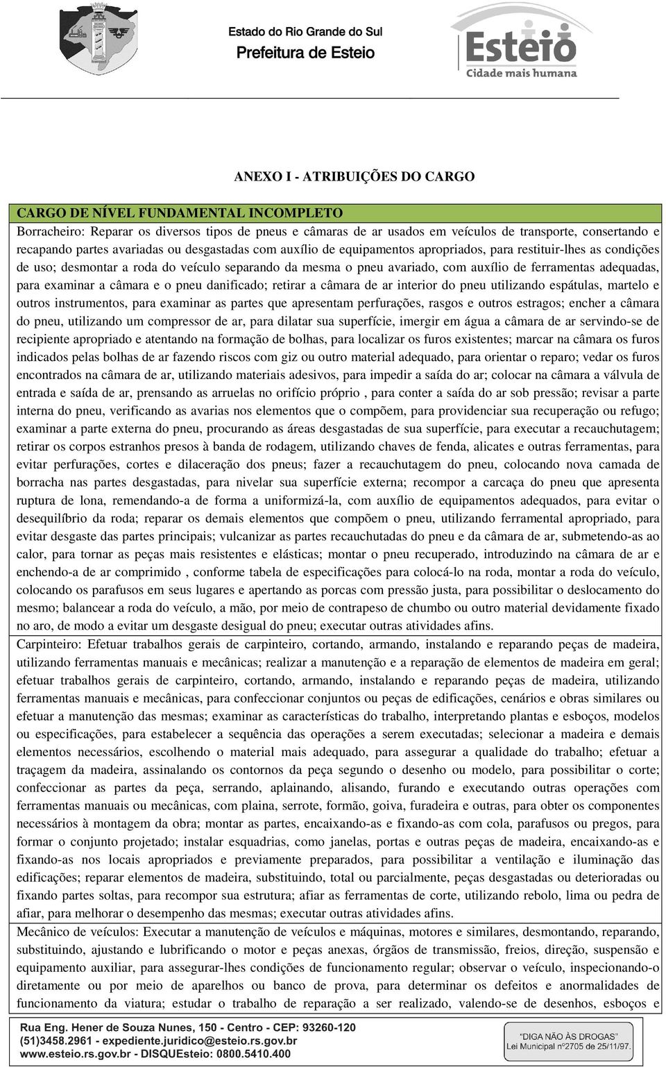 adequadas, para examinar a câmara e o pneu danificado; retirar a câmara de ar interior do pneu utilizando espátulas, martelo e outros instrumentos, para examinar as partes que apresentam perfurações,