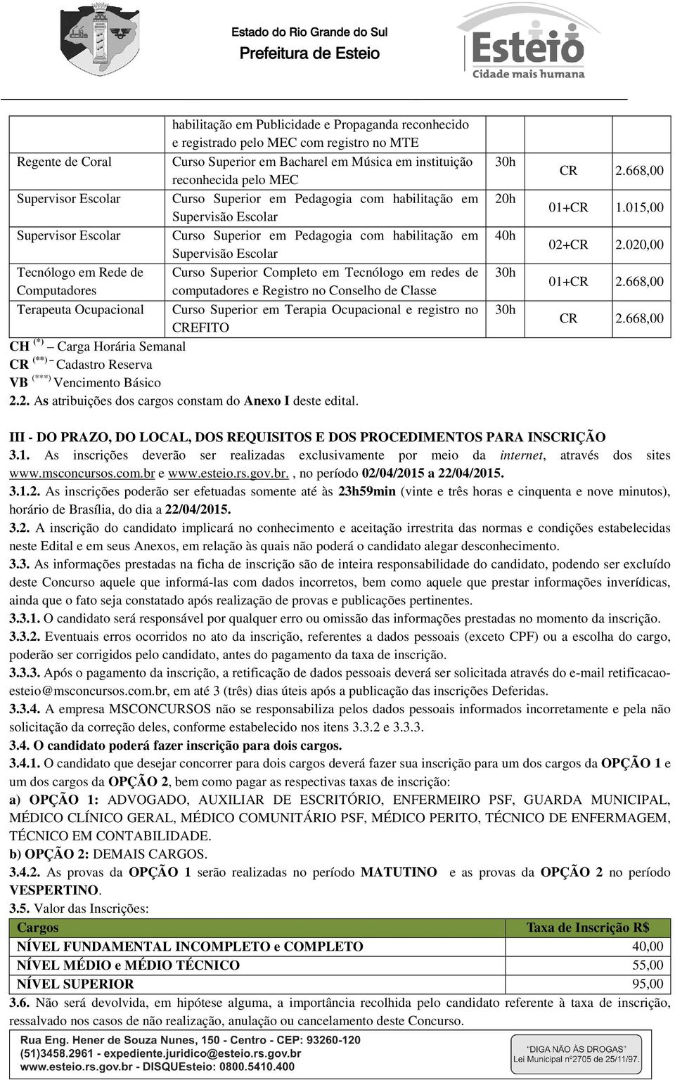 Completo em Tecnólogo em redes de Computadores computadores e Registro no Conselho de Classe Terapeuta Ocupacional Curso Superior em Terapia Ocupacional e registro no CREFITO CH (*) Carga Horária