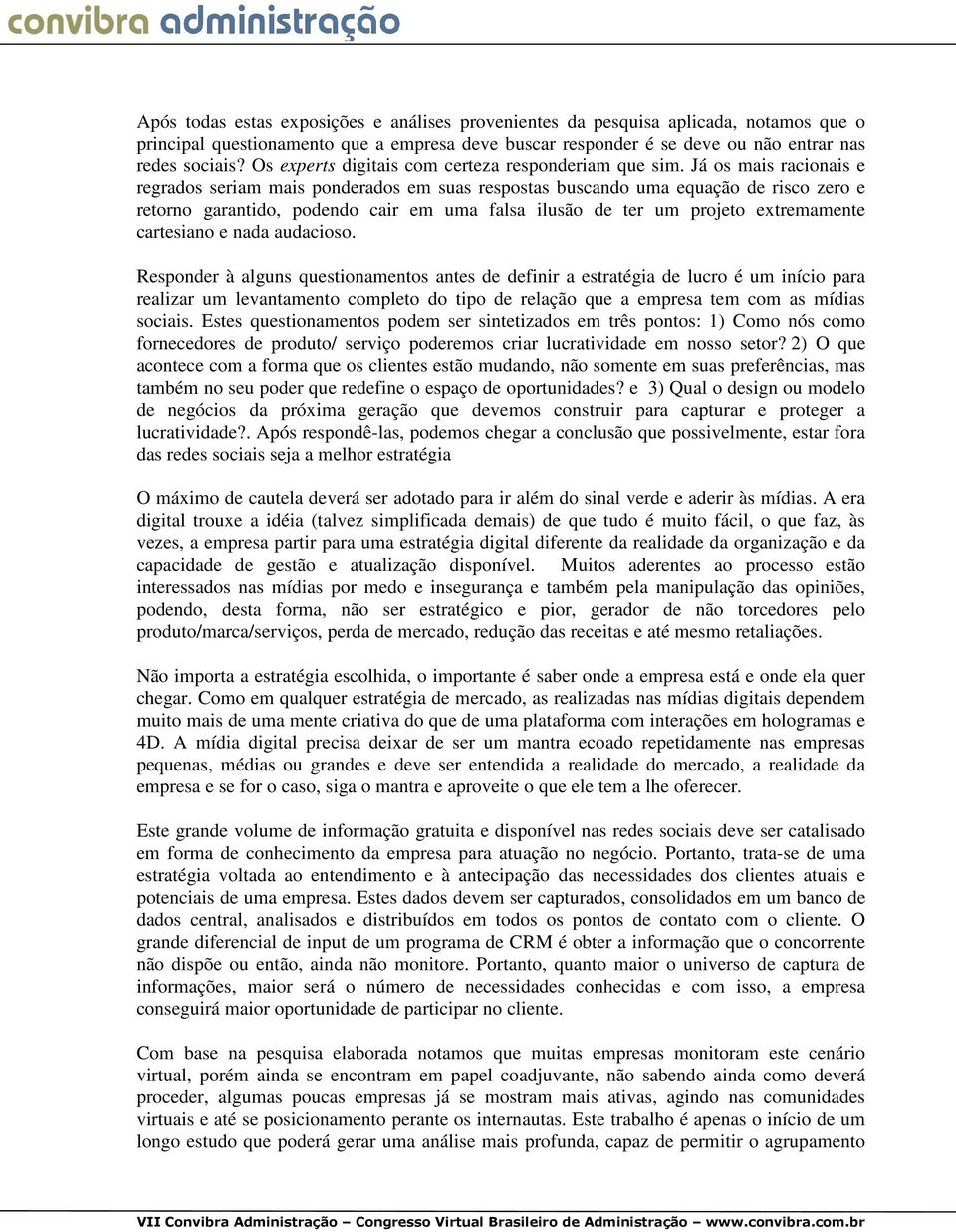 Já os mais racionais e regrados seriam mais ponderados em suas respostas buscando uma equação de risco zero e retorno garantido, podendo cair em uma falsa ilusão de ter um projeto extremamente