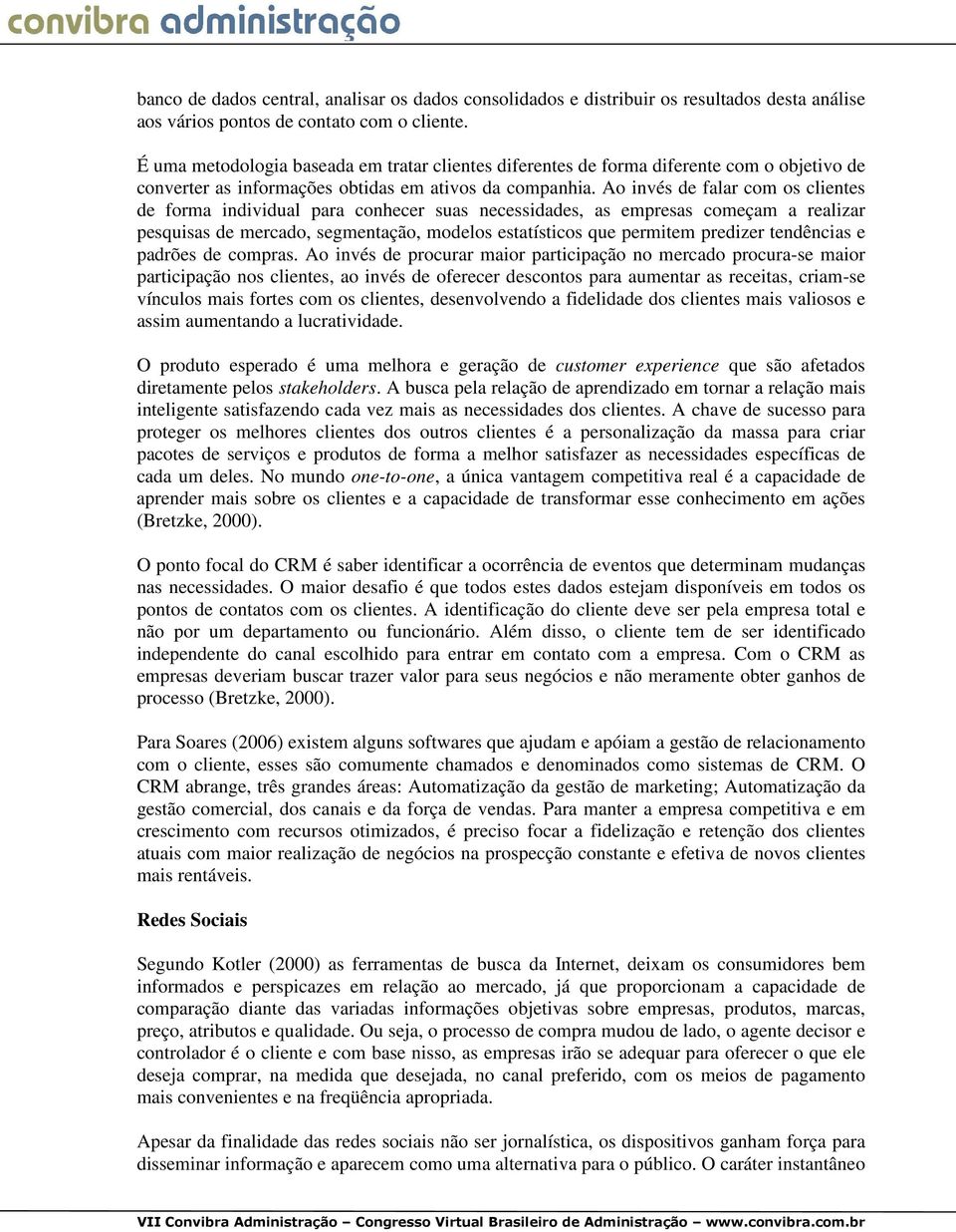 Ao invés de falar com os clientes de forma individual para conhecer suas necessidades, as empresas começam a realizar pesquisas de mercado, segmentação, modelos estatísticos que permitem predizer