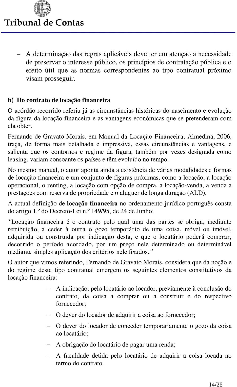 b) Do contrato de locação financeira O acórdão recorrido referiu já as circunstâncias históricas do nascimento e evolução da figura da locação financeira e as vantagens económicas que se pretenderam