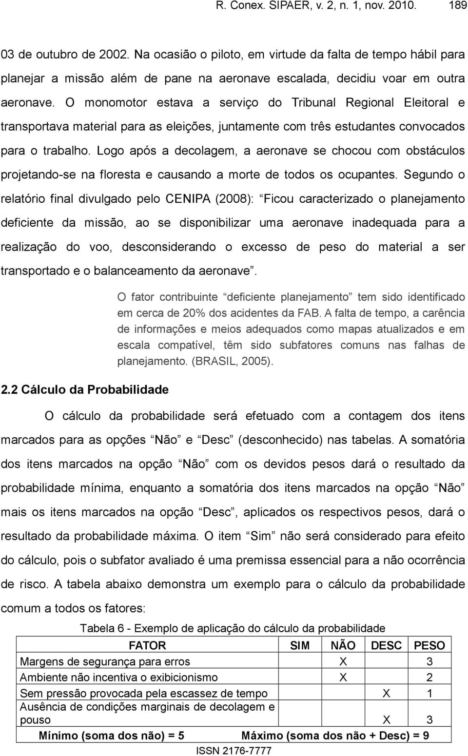 O monomotor estava a serviço do Tribunal Regional Eleitoral e transportava material para as eleições, juntamente com três estudantes convocados para o trabalho.