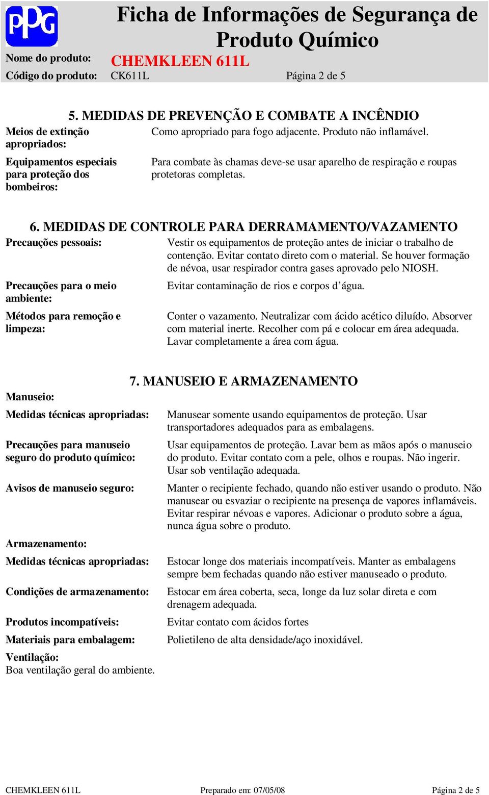 MEDIDAS DE CONTROLE PARA DERRAMAMENTO/VAZAMENTO Precauções pessoais: Vestir os equipamentos de proteção antes de iniciar o trabalho de contenção. Evitar contato direto com o material.