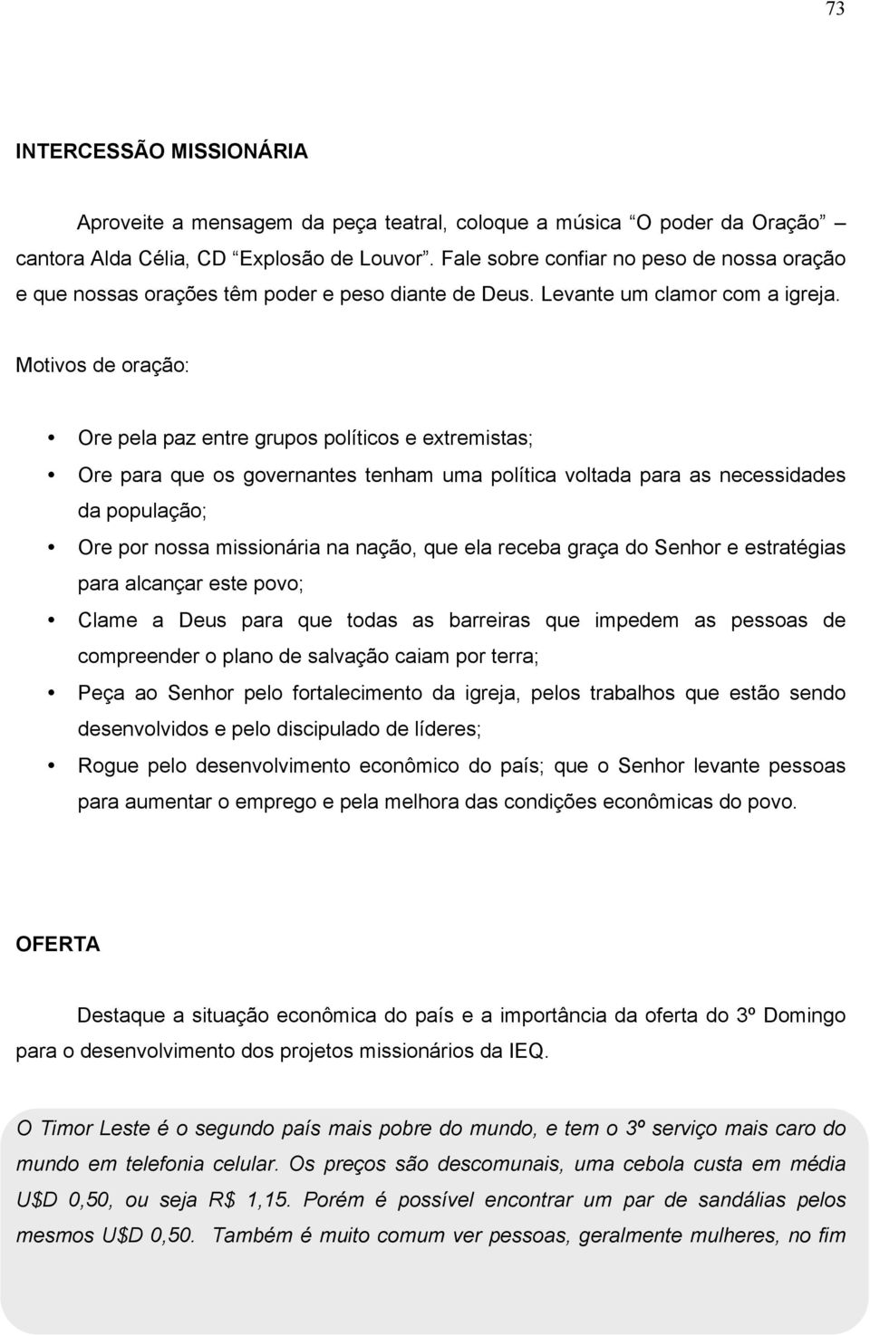 Motivos de oração: Ore pela paz entre grupos políticos e extremistas; Ore para que os governantes tenham uma política voltada para as necessidades da população; Ore por nossa missionária na nação,