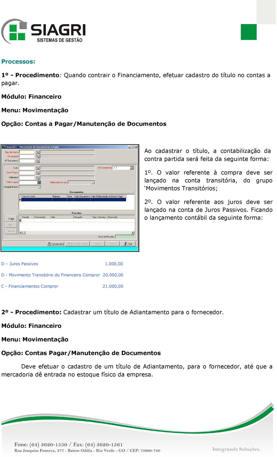 O valor referente à compra deve ser lançado na conta transitória, do grupo Movimentos Transitórios; 2º. O valor referente aos juros deve ser lançado na conta de Juros Passivos.