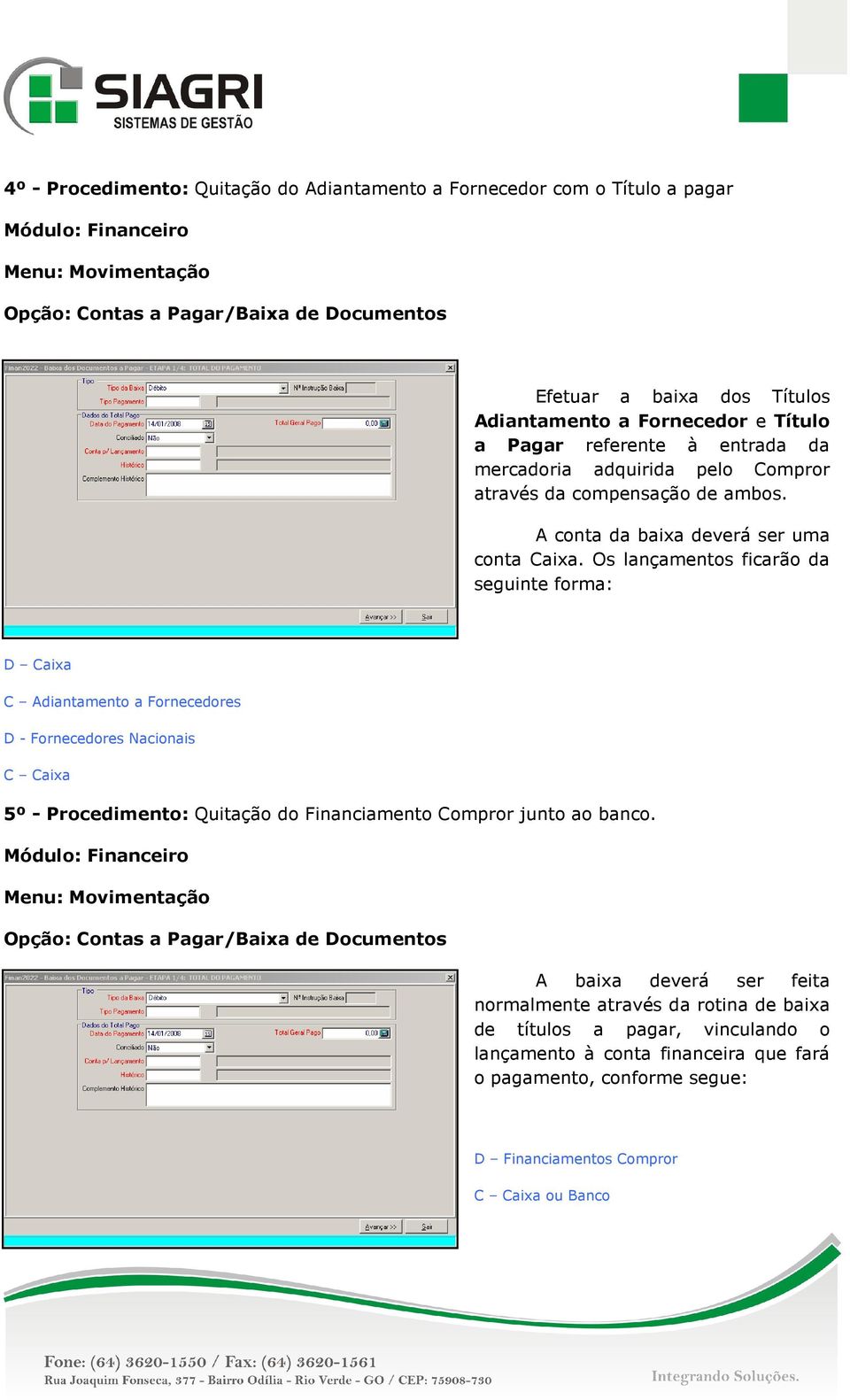 Os lançamentos ficarão da seguinte forma: D Caixa C Adiantamento a Fornecedores D - Fornecedores Nacionais C Caixa 5º - Procedimento: Quitação do Financiamento Compror junto ao banco.