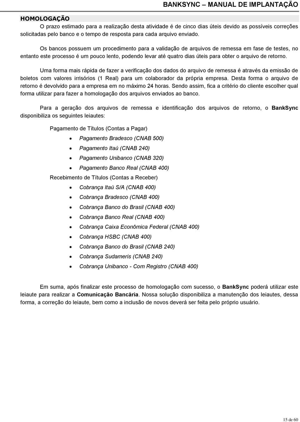 retorno. Uma forma mais rápida de fazer a verificação dos dados do arquivo de remessa é através da emissão de boletos com valores irrisórios (1 Real) para um colaborador da própria empresa.