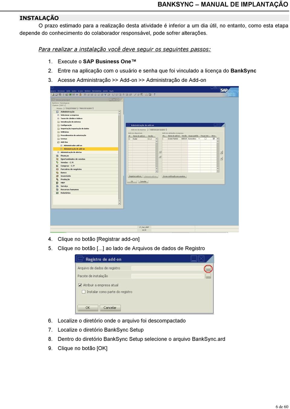 Entre na aplicação com o usuário e senha que foi vinculado a licença do BankSync 3. Acesse Administração >> Add-on >> Administração de Add-on 4. Clique no botão [Registrar add-on] 5.