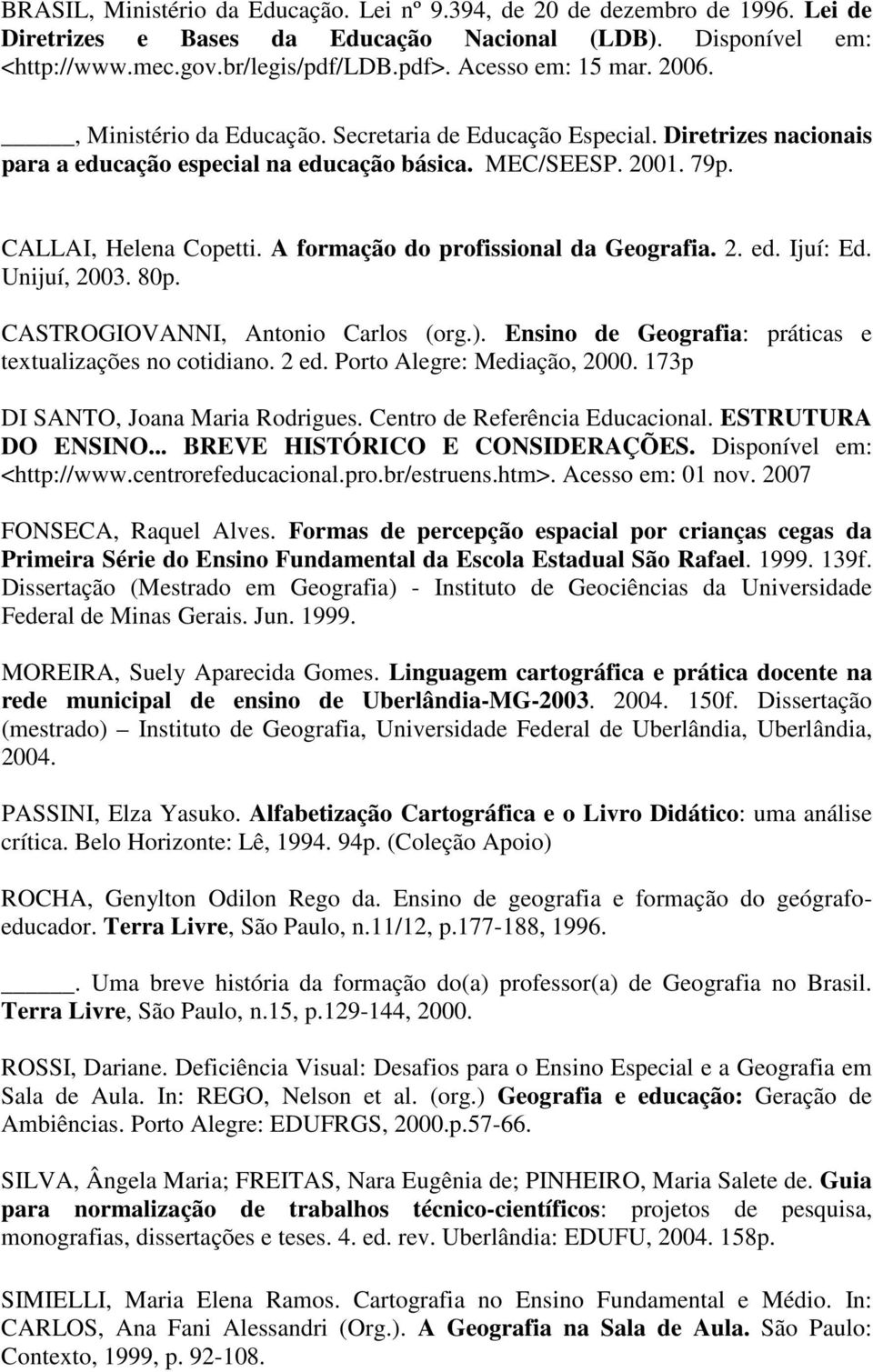 A formação do profissional da Geografia. 2. ed. Ijuí: Ed. Unijuí, 2003. 80p. CASTROGIOVANNI, Antonio Carlos (org.). Ensino de Geografia: práticas e textualizações no cotidiano. 2 ed.