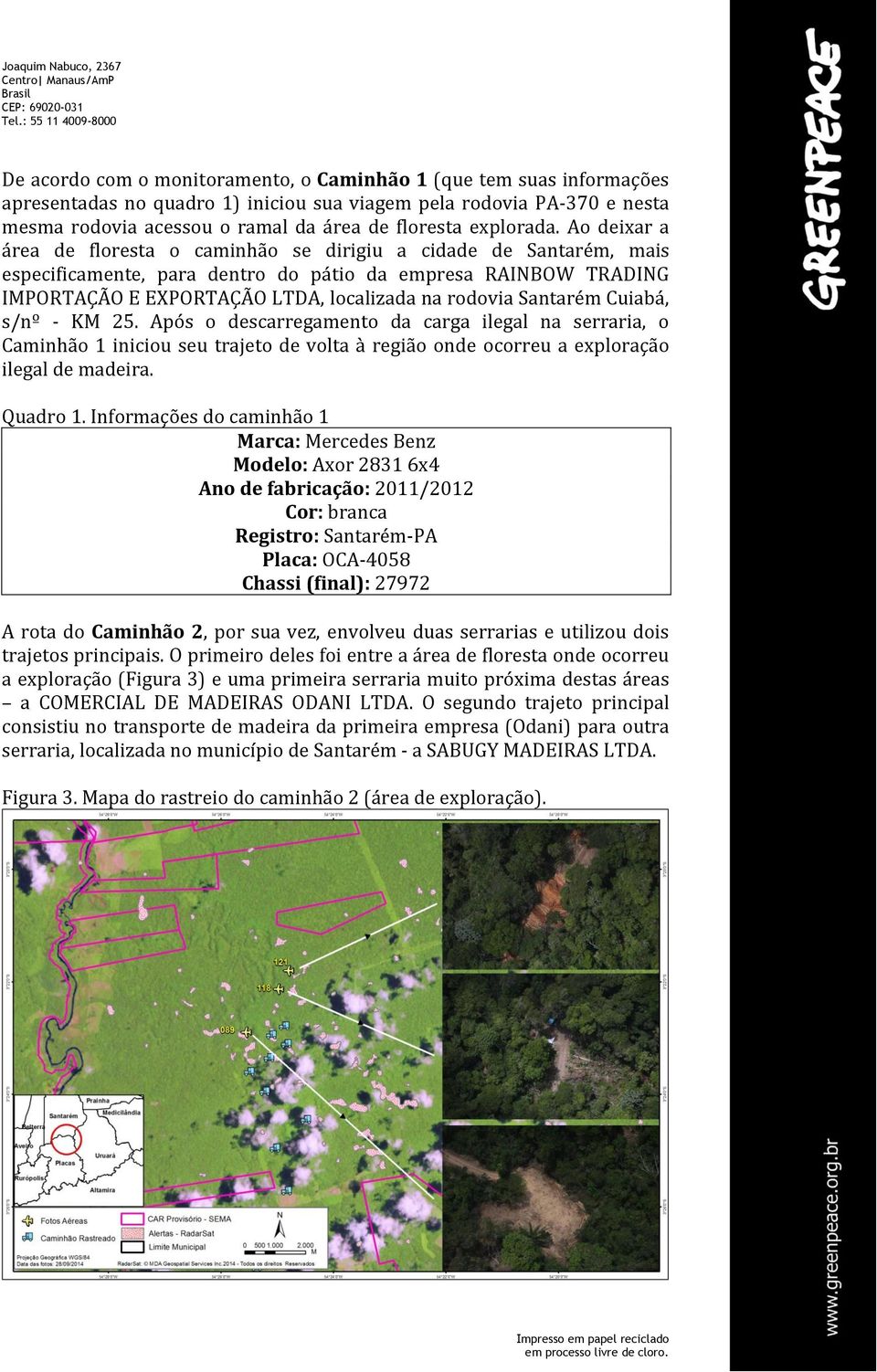 Ao deixar a área de floresta o caminhão se dirigiu a cidade de Santarém, mais especificamente, para dentro do pátio da empresa RAINBOW TRADING IMPORTAÇÃO E EXPORTAÇÃO LTDA, localizada na rodovia