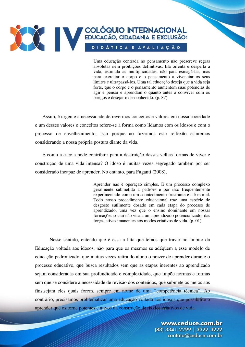 Uma tal educação deseja que a vida seja forte, que o corpo e o pensamento aumentem suas potências de agir e pensar e aprendam o quanto antes a conviver com os perigos e desejar o desconhecido. (p.