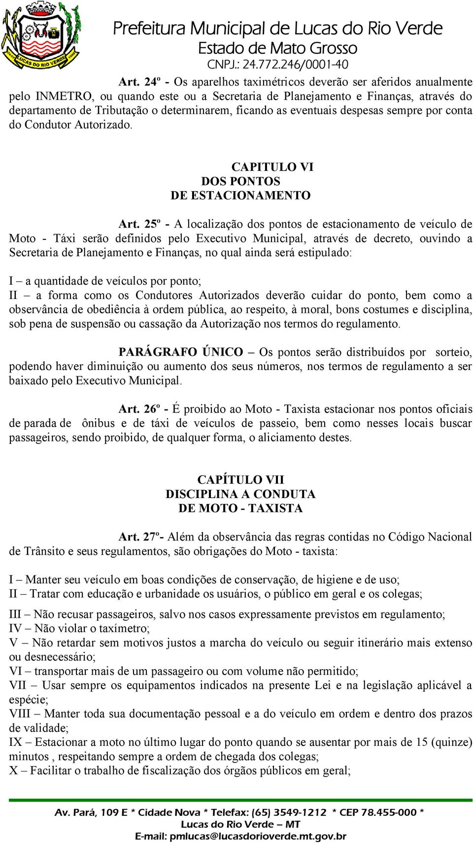 25º - A localização dos pontos de estacionamento de veículo de Moto - Táxi serão definidos pelo Executivo Municipal, através de decreto, ouvindo a Secretaria de Planejamento e Finanças, no qual ainda