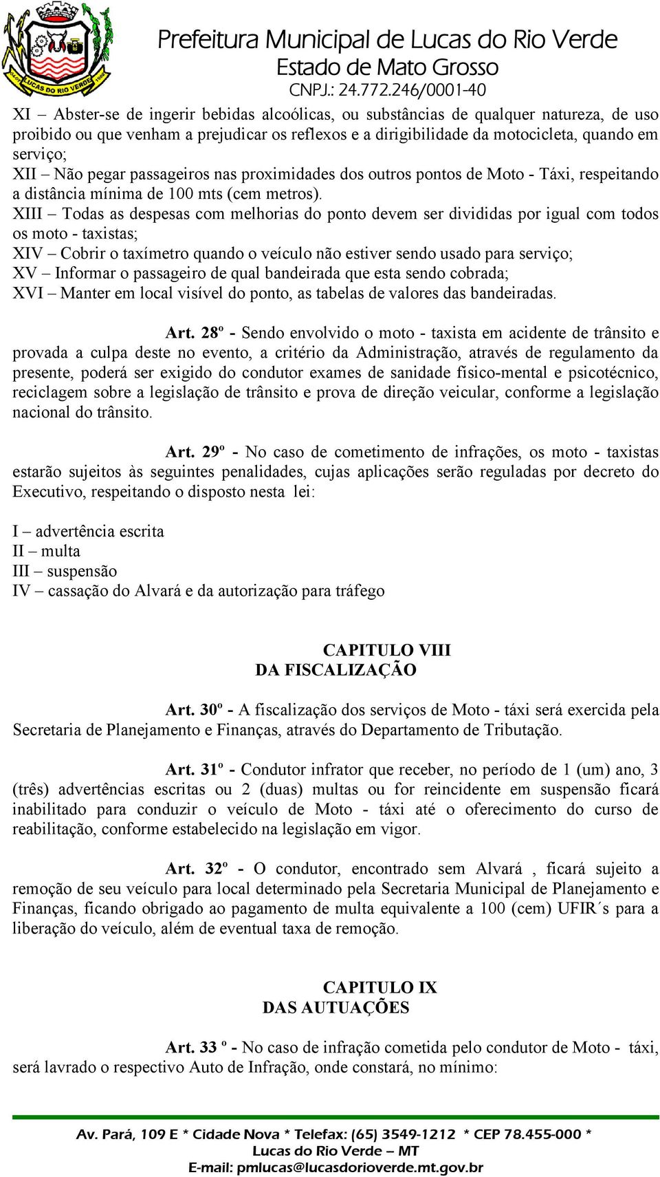 XIII Todas as despesas com melhorias do ponto devem ser divididas por igual com todos os moto - taxistas; XIV Cobrir o taxímetro quando o veículo não estiver sendo usado para serviço; XV Informar o