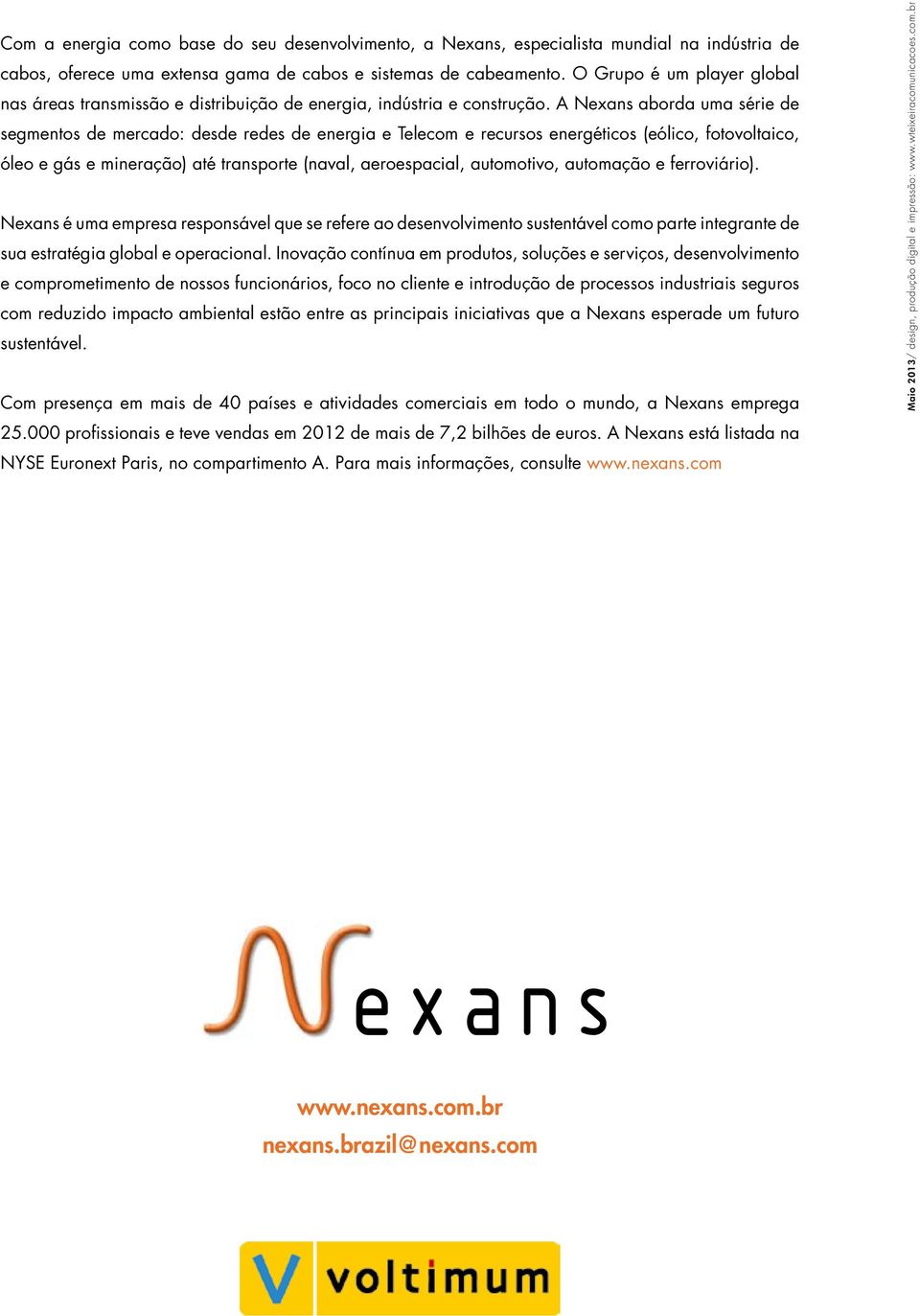 A Nexans aborda uma série de segmentos de mercado: desde redes de energia e Telecom e recursos energéticos (eólico, fotovoltaico, óleo e gás e mineração) até transporte (naval, aeroespacial,