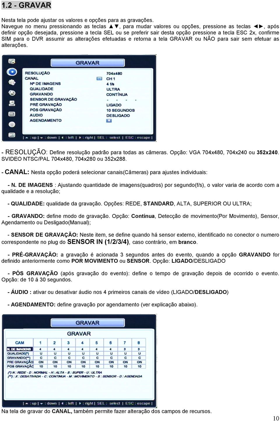 confirme SIM para o DVR assumir as alterações efetuadas e retorna a tela GRAVAR ou NÃO para sair sem efetuar as alterações. - RESOLUÇÃO: Define resolução padrão para todas as câmeras.