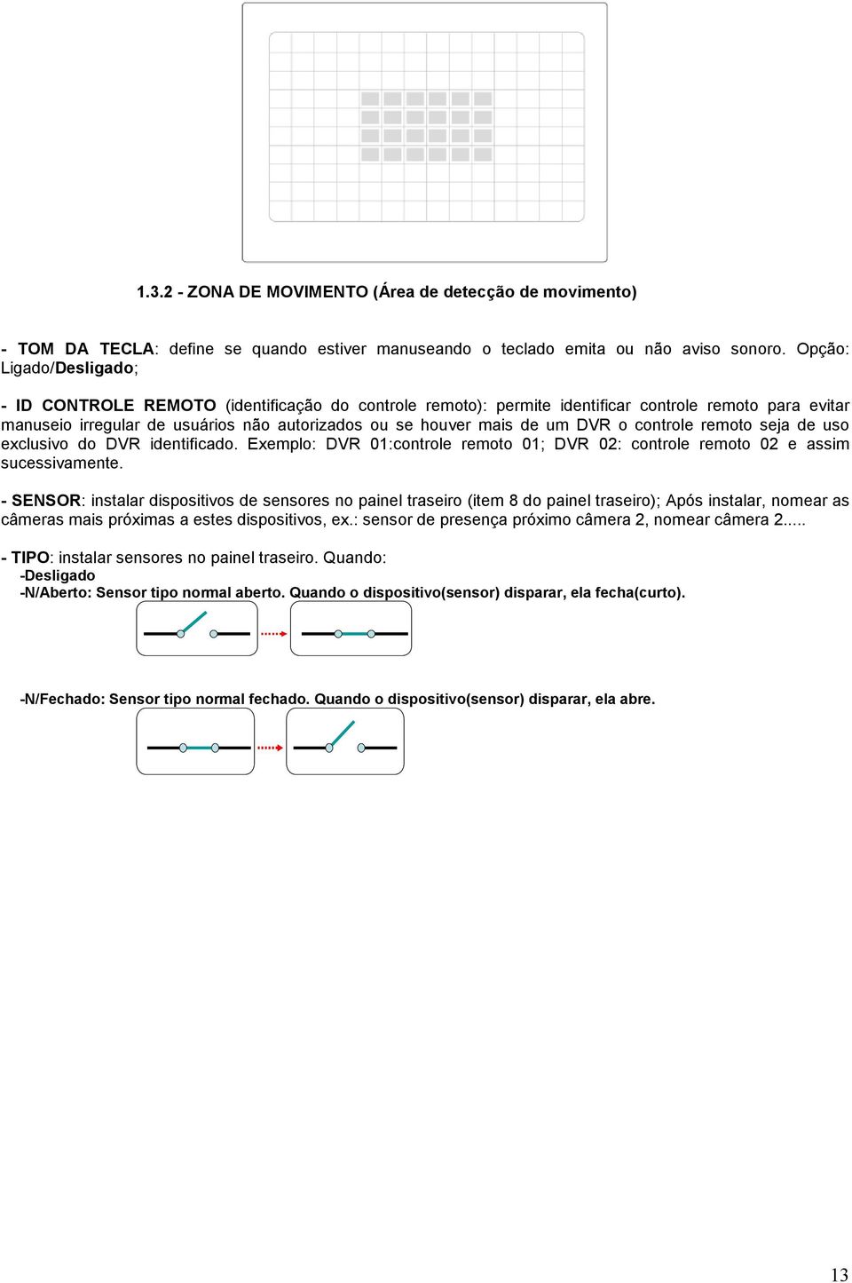 um DVR o controle remoto seja de uso exclusivo do DVR identificado. Exemplo: DVR 01:controle remoto 01; DVR 02: controle remoto 02 e assim sucessivamente.