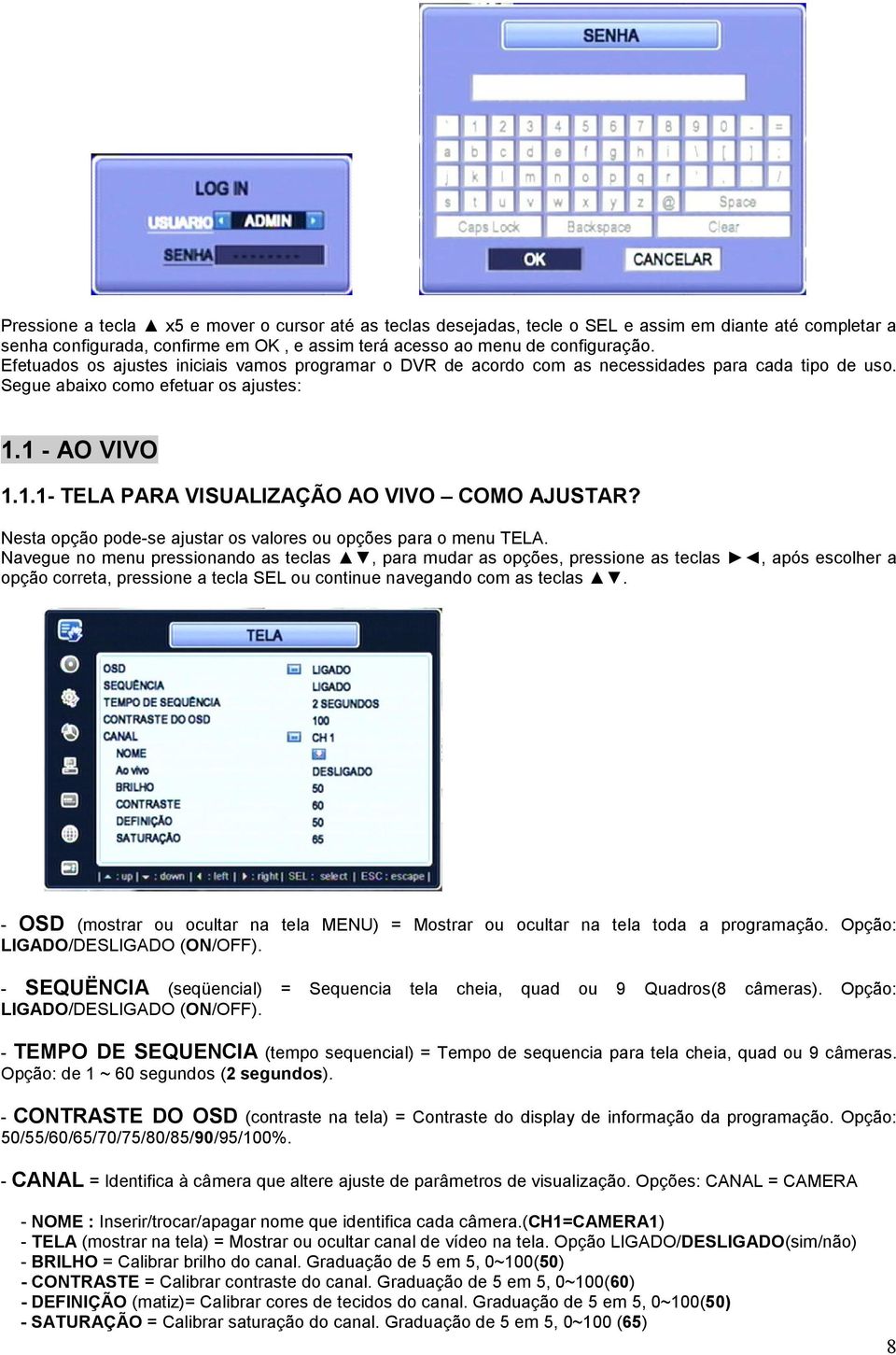 Nesta opção pode-se ajustar os valores ou opções para o menu TELA.