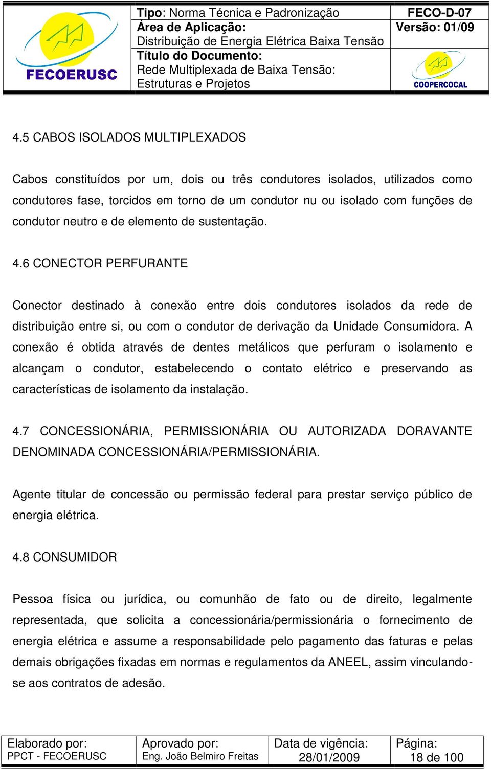 6 CONECTOR PERFURANTE Conector destinado à conexão entre dois condutores isolados da rede de distribuição entre si, ou com o condutor de derivação da Unidade Consumidora.