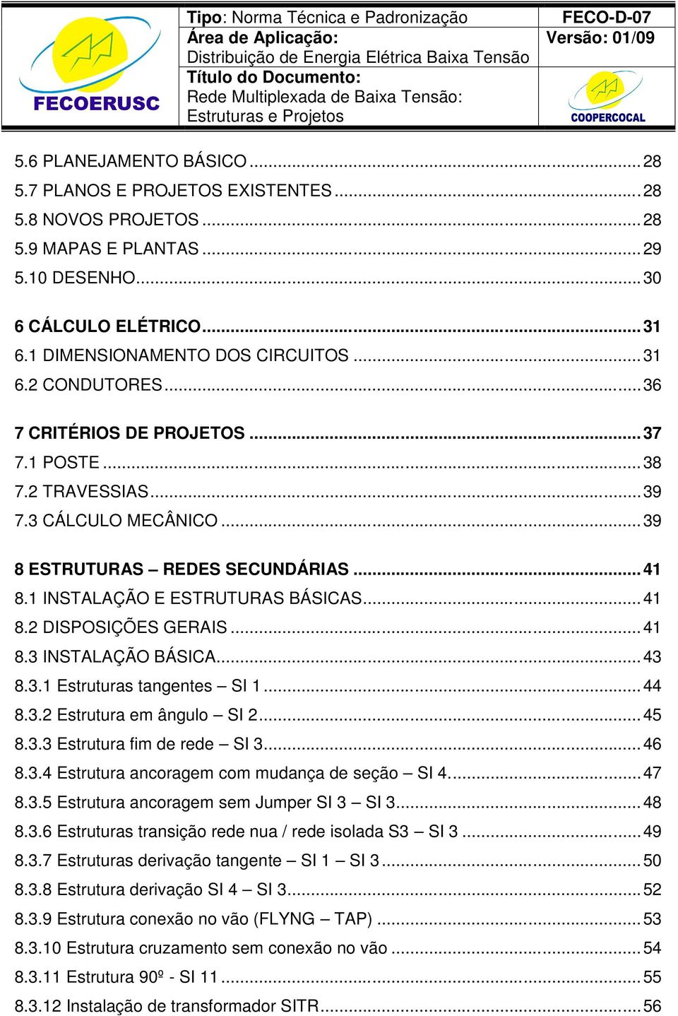 .. 41 8.3 INSTALAÇÃO BÁSICA... 43 8.3.1 Estruturas tangentes SI 1... 44 8.3.2 Estrutura em ângulo SI 2... 45 8.3.3 Estrutura fim de rede SI 3... 46 8.3.4 Estrutura ancoragem com mudança de seção SI 4.