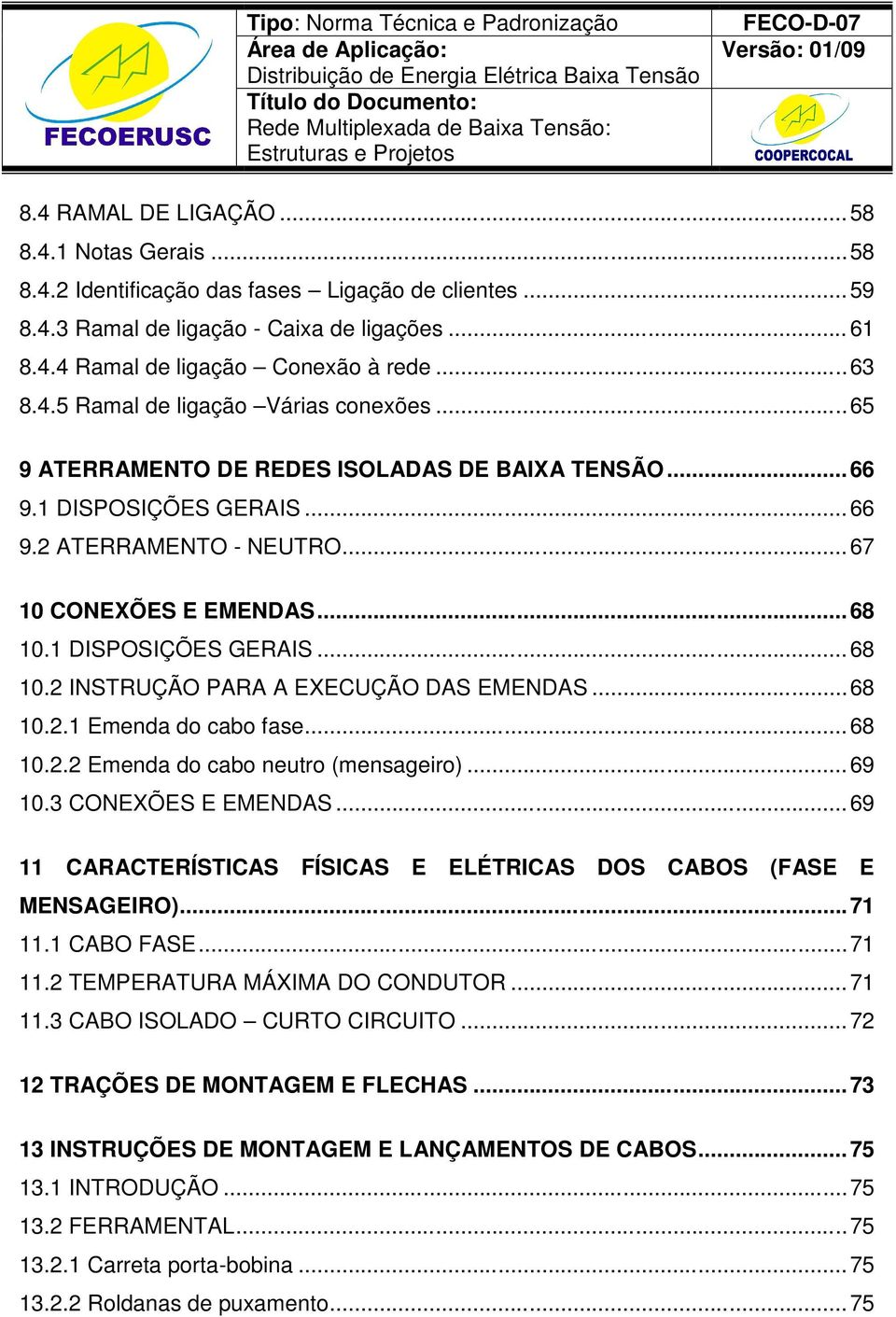 1 DISPOSIÇÕES GERAIS... 68 10.2 INSTRUÇÃO PARA A EXECUÇÃO DAS EMENDAS... 68 10.2.1 Emenda do cabo fase... 68 10.2.2 Emenda do cabo neutro (mensageiro)... 69 10.3 CONEXÕES E EMENDAS.