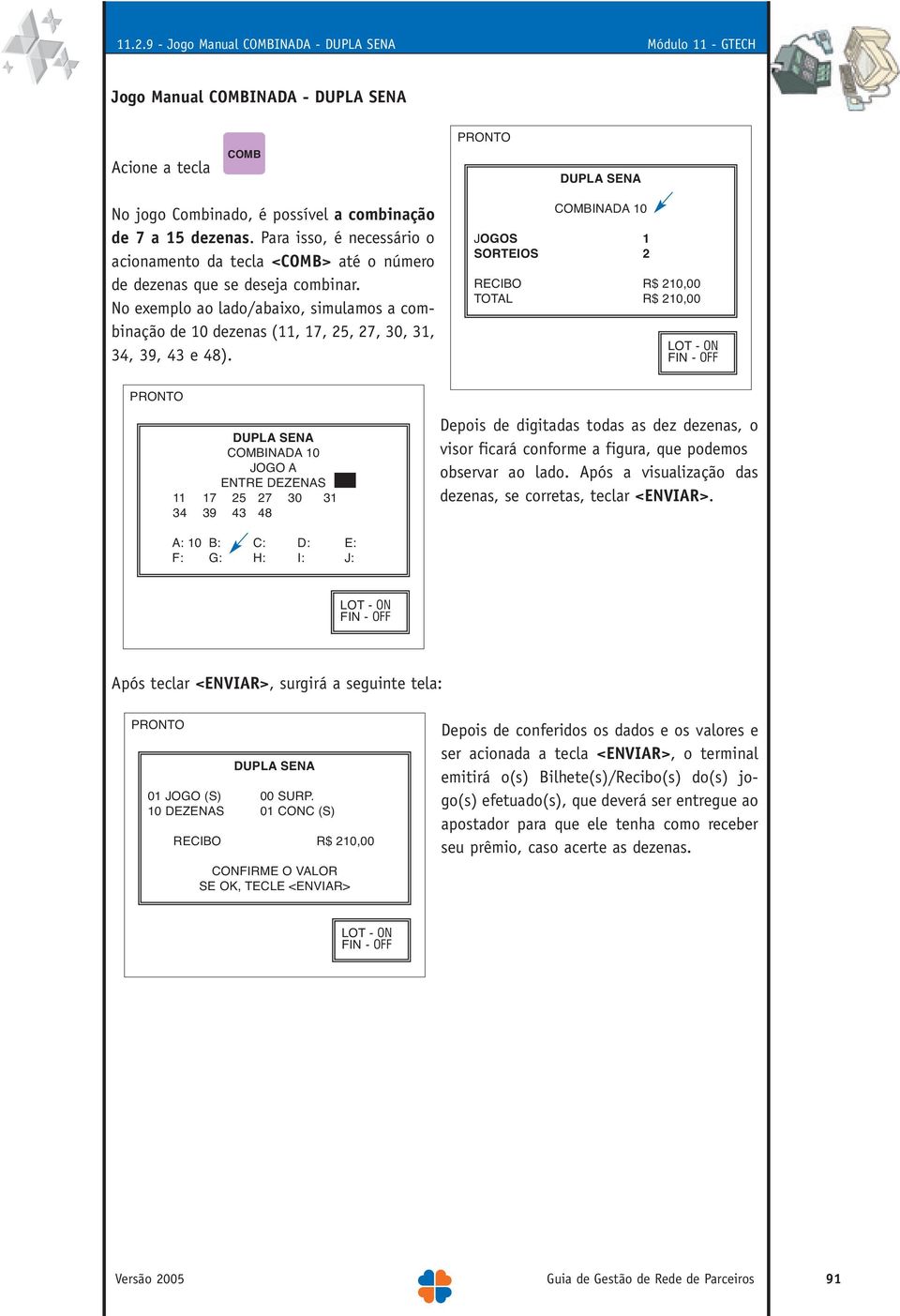 No exemplo ao lado/abaixo, simulamos a combinação de 10 dezenas (11, 17, 25, 27, 30, 31, 34, 39, 43 e 48).