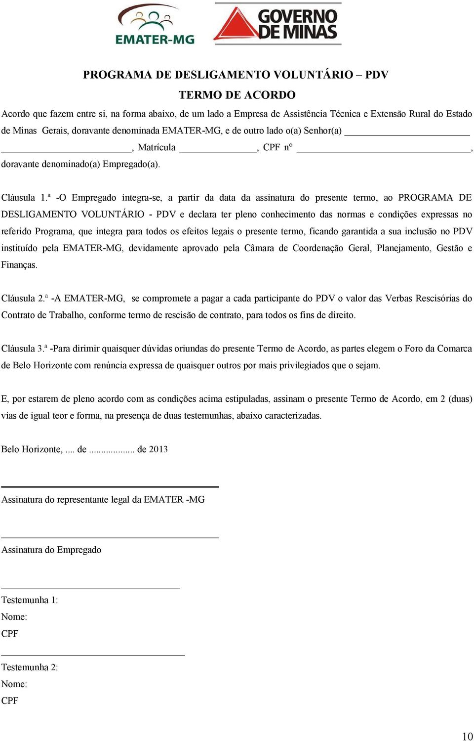 ª -O Empregado integra-se, a partir da data da assinatura do presente termo, ao PROGRAMA DE DESLIGAMENTO VOLUNTÁRIO - PDV e declara ter pleno conhecimento das normas e condições expressas no referido