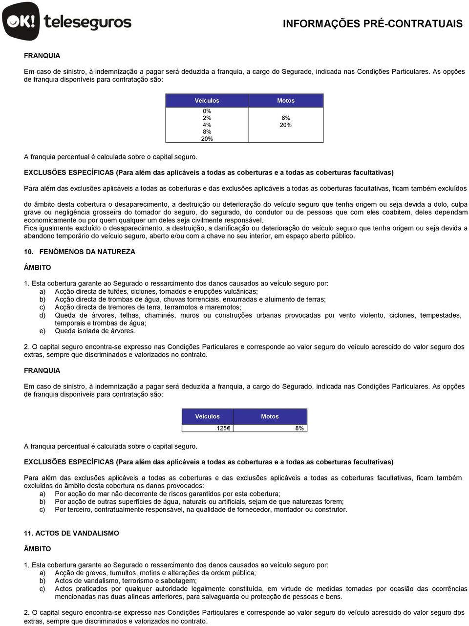 Para além das exclusões aplicáveis a todas as coberturas e das exclusões aplicáveis a todas as coberturas facultativas, ficam também excluídos do âmbito desta cobertura o desaparecimento, a