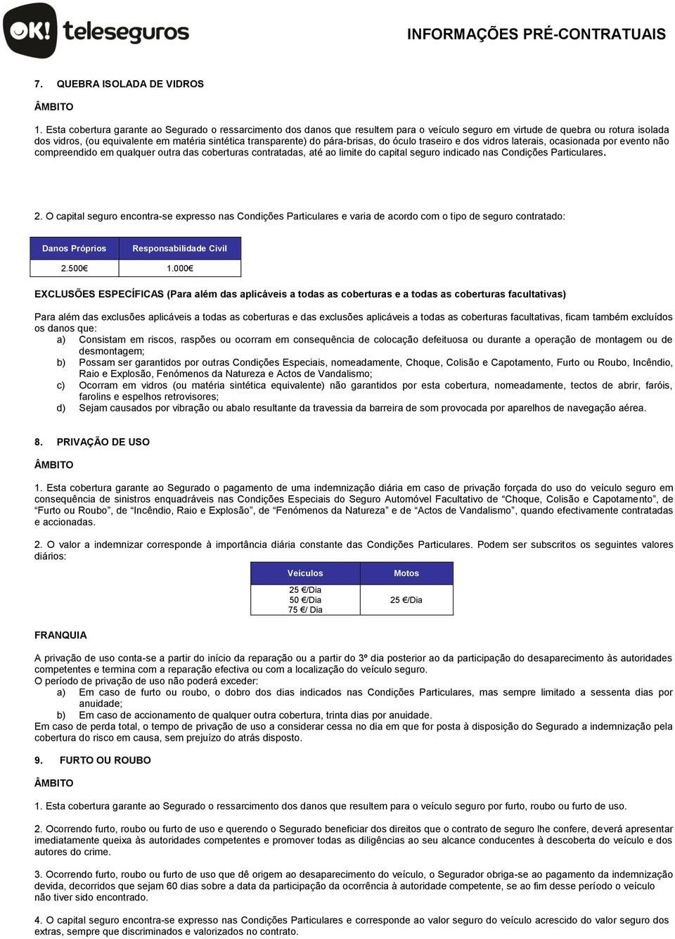 do pára-brisas, do óculo traseiro e dos vidros laterais, ocasionada por evento não compreendido em qualquer outra das coberturas contratadas, até ao limite do capital seguro indicado nas Condições