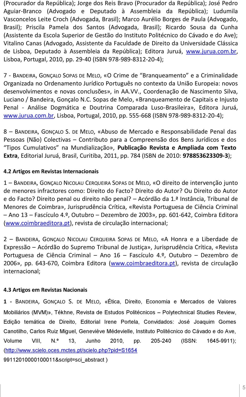 Cávado e do Ave); Vitalino Canas (Advogado, Assistente da Faculdade de Direito da Universidade Clássica de Lisboa, Deputado à Assembleia da República); Editora Juruá, www.jurua.com.