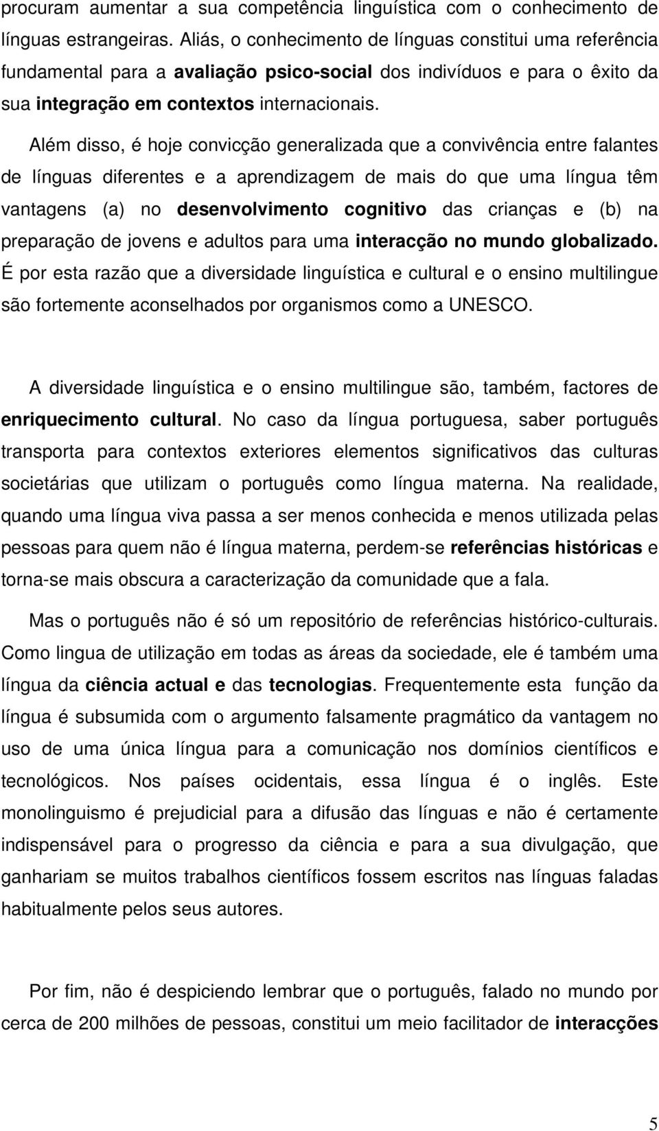 Além disso, é hoje convicção generalizada que a convivência entre falantes de línguas diferentes e a aprendizagem de mais do que uma língua têm vantagens (a) no desenvolvimento cognitivo das crianças