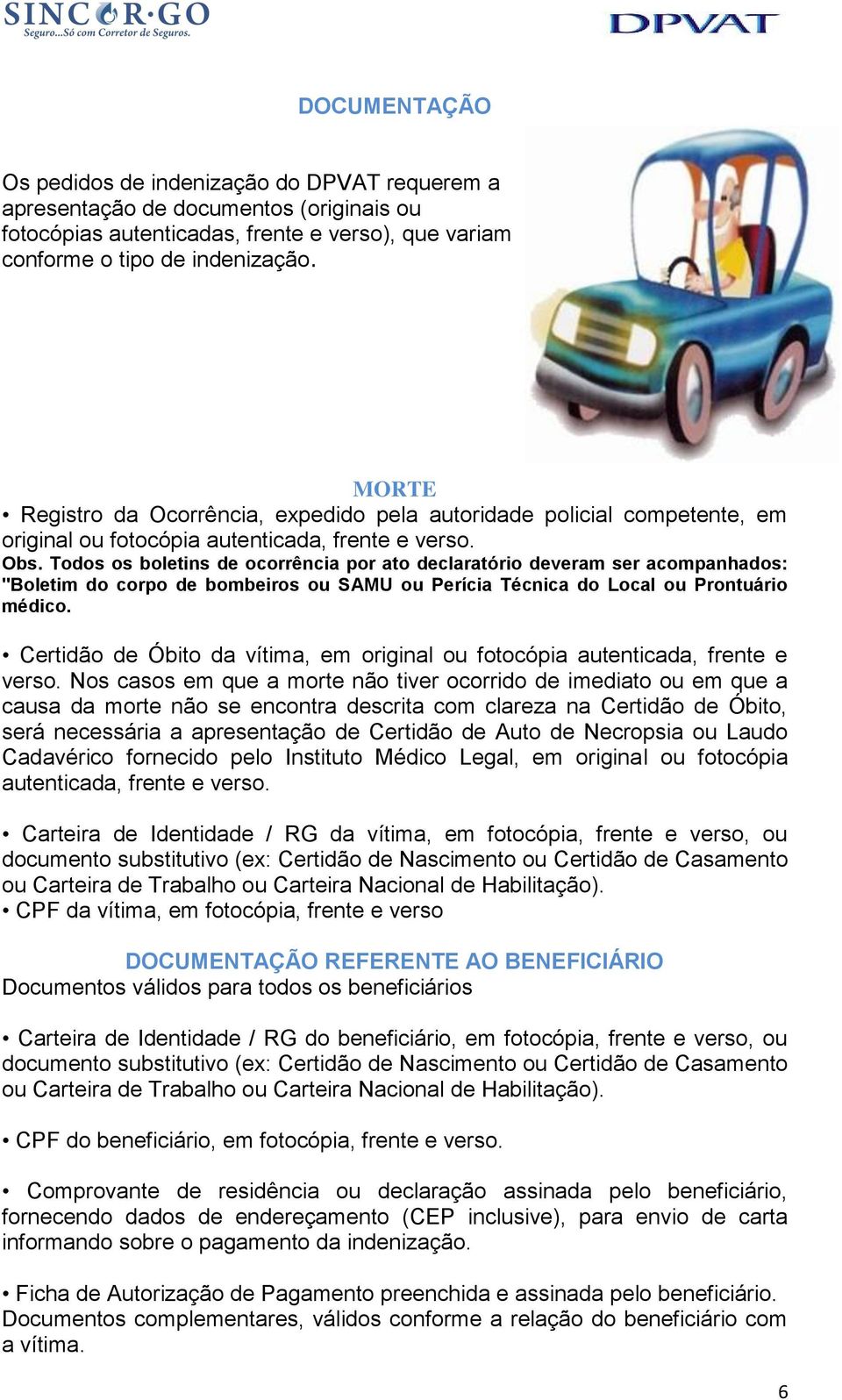 Todos os boletins de ocorrência por ato declaratório deveram ser acompanhados: "Boletim do corpo de bombeiros ou SAMU ou Perícia Técnica do Local ou Prontuário médico.