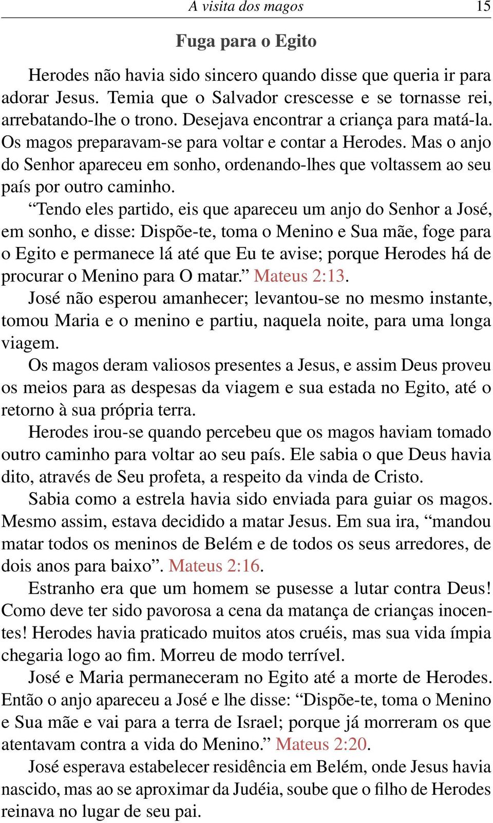 Tendo eles partido, eis que apareceu um anjo do Senhor a José, em sonho, e disse: Dispõe-te, toma o Menino e Sua mãe, foge para o Egito e permanece lá até que Eu te avise; porque Herodes há de