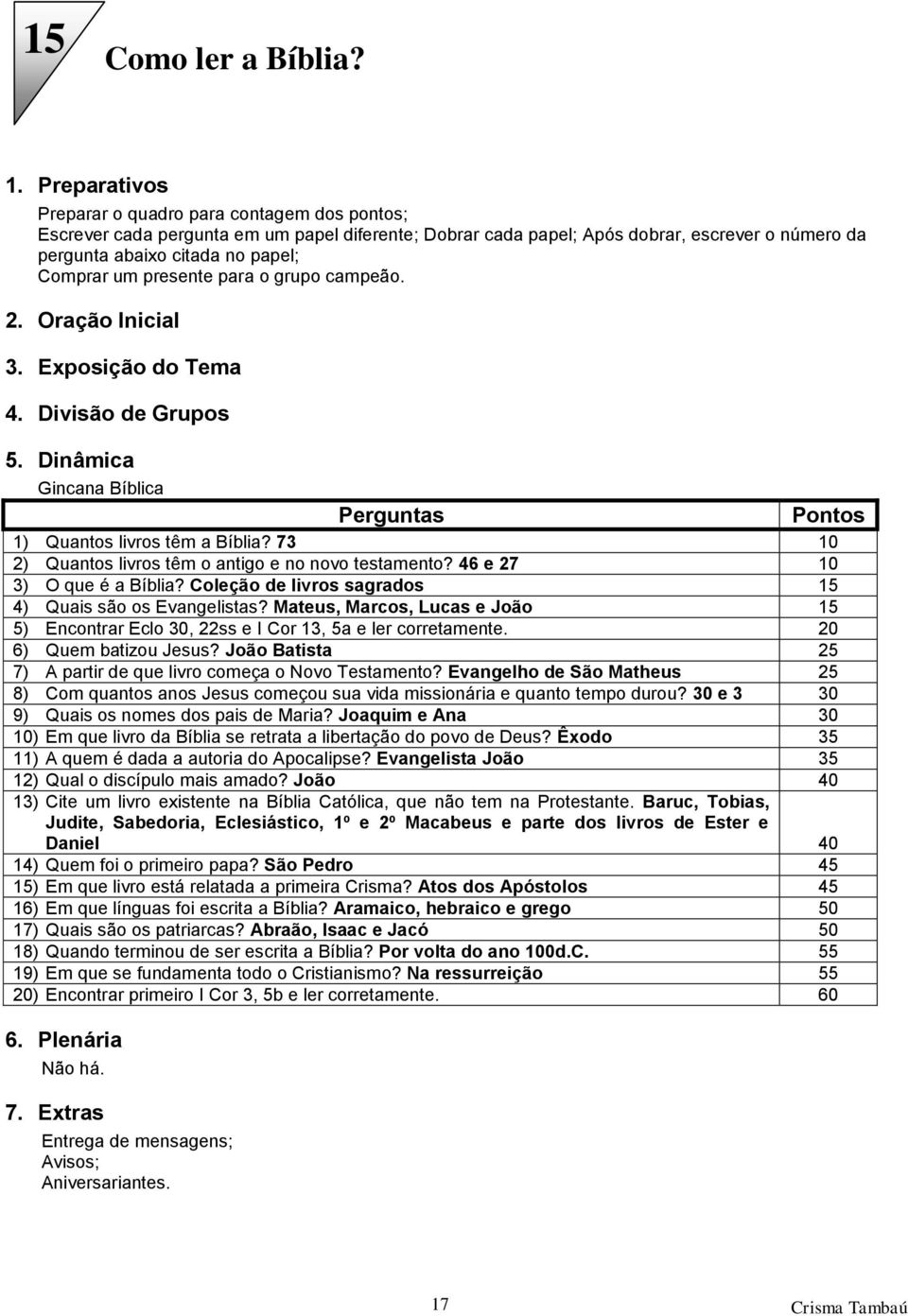 para o grupo campeão. Gincana Bíblica Perguntas Pontos 1) Quantos livros têm a Bíblia? 73 10 2) Quantos livros têm o antigo e no novo testamento? 46 e 27 10 3) O que é a Bíblia?