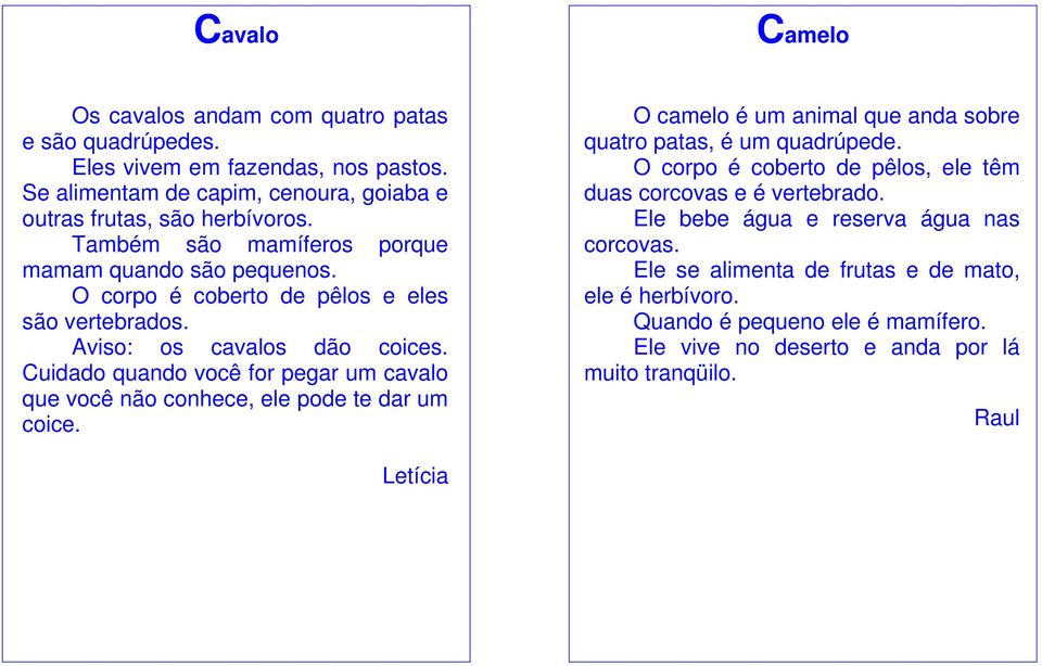 Cuidado quando você for pegar um cavalo que você não conhece, ele pode te dar um coice. O camelo é um animal que anda sobre quatro patas, é um quadrúpede.