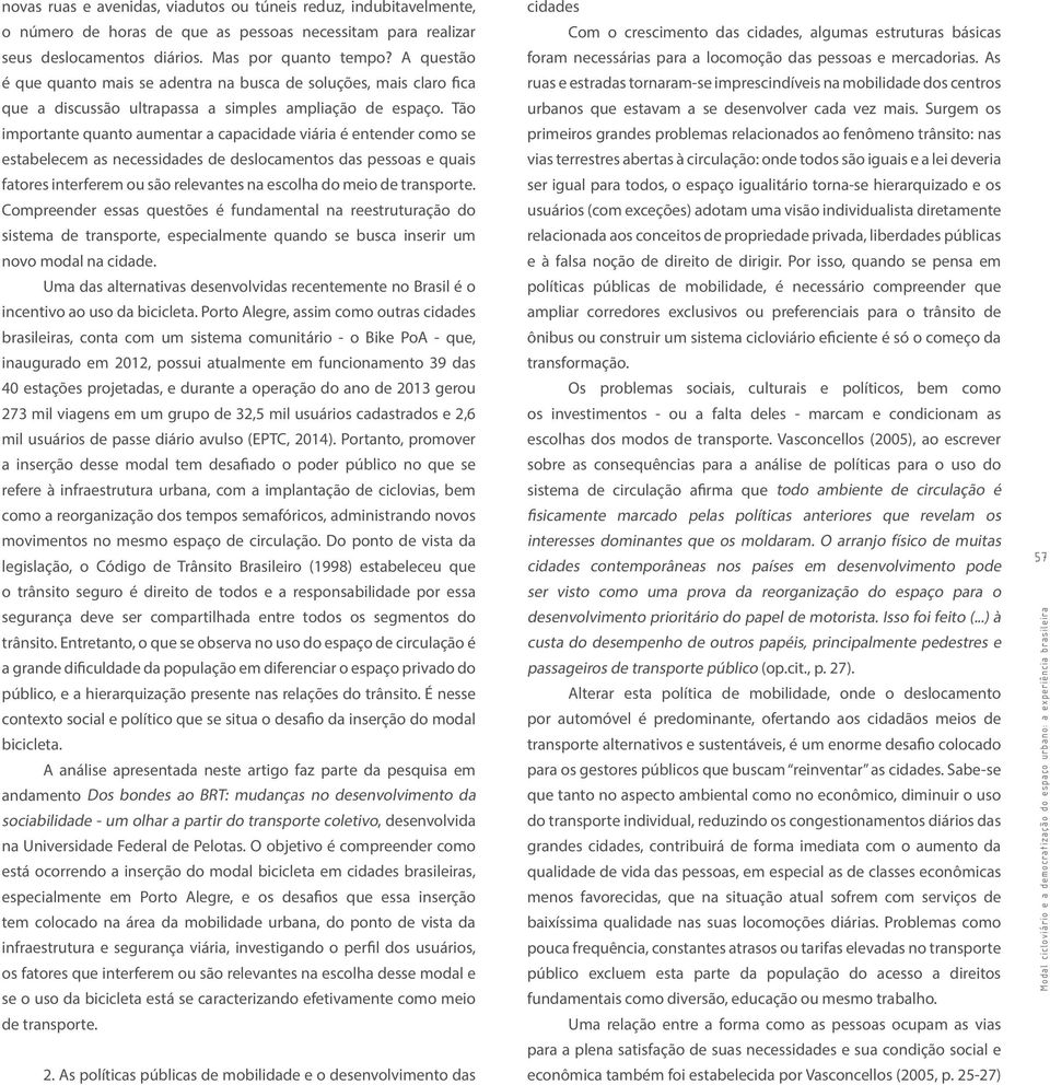 Tão importante quanto aumentar a capacidade viária é entender como se estabelecem as necessidades de deslocamentos das pessoas e quais fatores interferem ou são relevantes na escolha do meio de