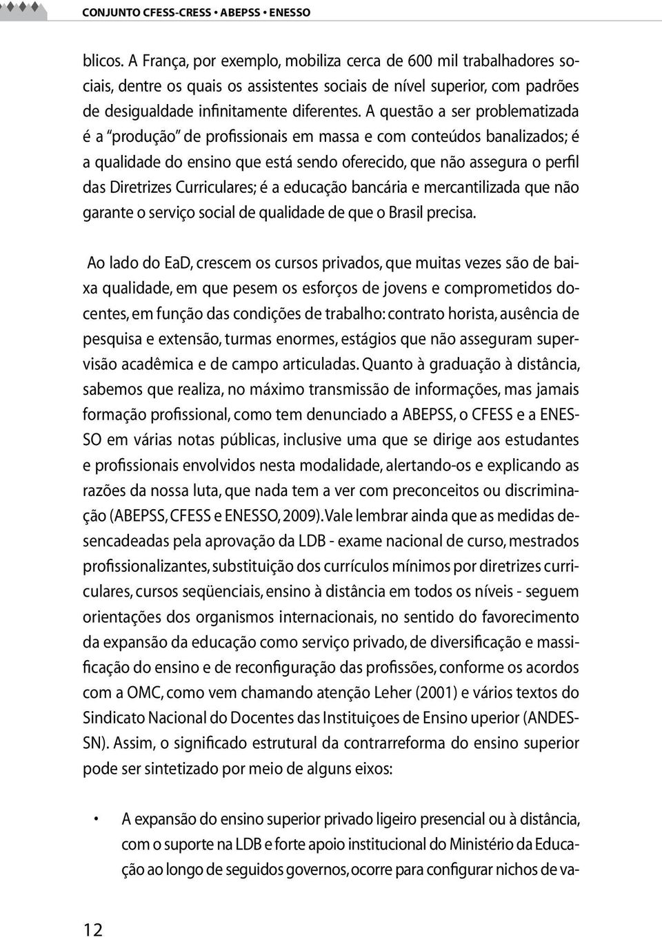 A questão a ser problematizada é a produção de profissionais em massa e com conteúdos banalizados; é a qualidade do ensino que está sendo oferecido, que não assegura o perfil das Diretrizes