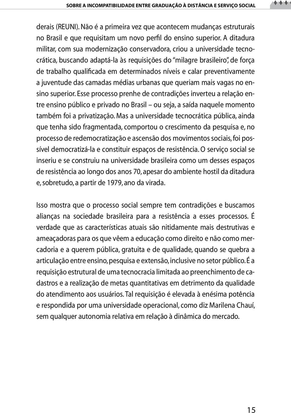 A ditadura militar, com sua modernização conservadora, criou a universidade tecnocrática, buscando adaptá-la às requisições do milagre brasileiro, de força de trabalho qualificada em determinados