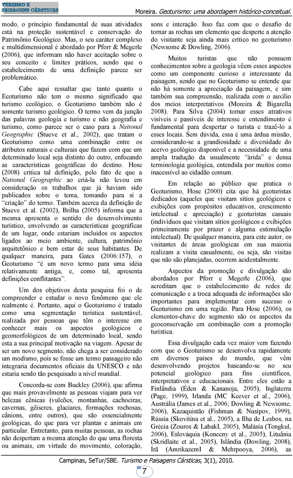 definição parece ser problemático. Cabe aqui ressaltar que tanto quanto o Ecoturismo não tem o mesmo significado que turismo ecológico, o Geoturismo também não é somente turismo geológico.