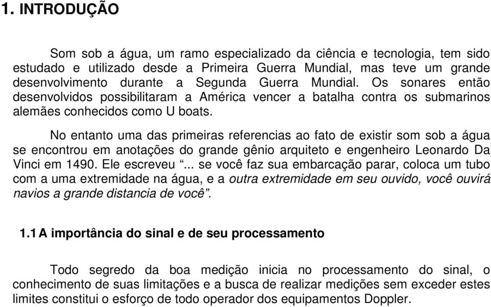 No entanto uma das primeiras referencias ao fato de existir som sob a água se encontrou em anotações do grande gênio arquiteto e engenheiro Leonardo Da Vinci em 1490. Ele escreveu.