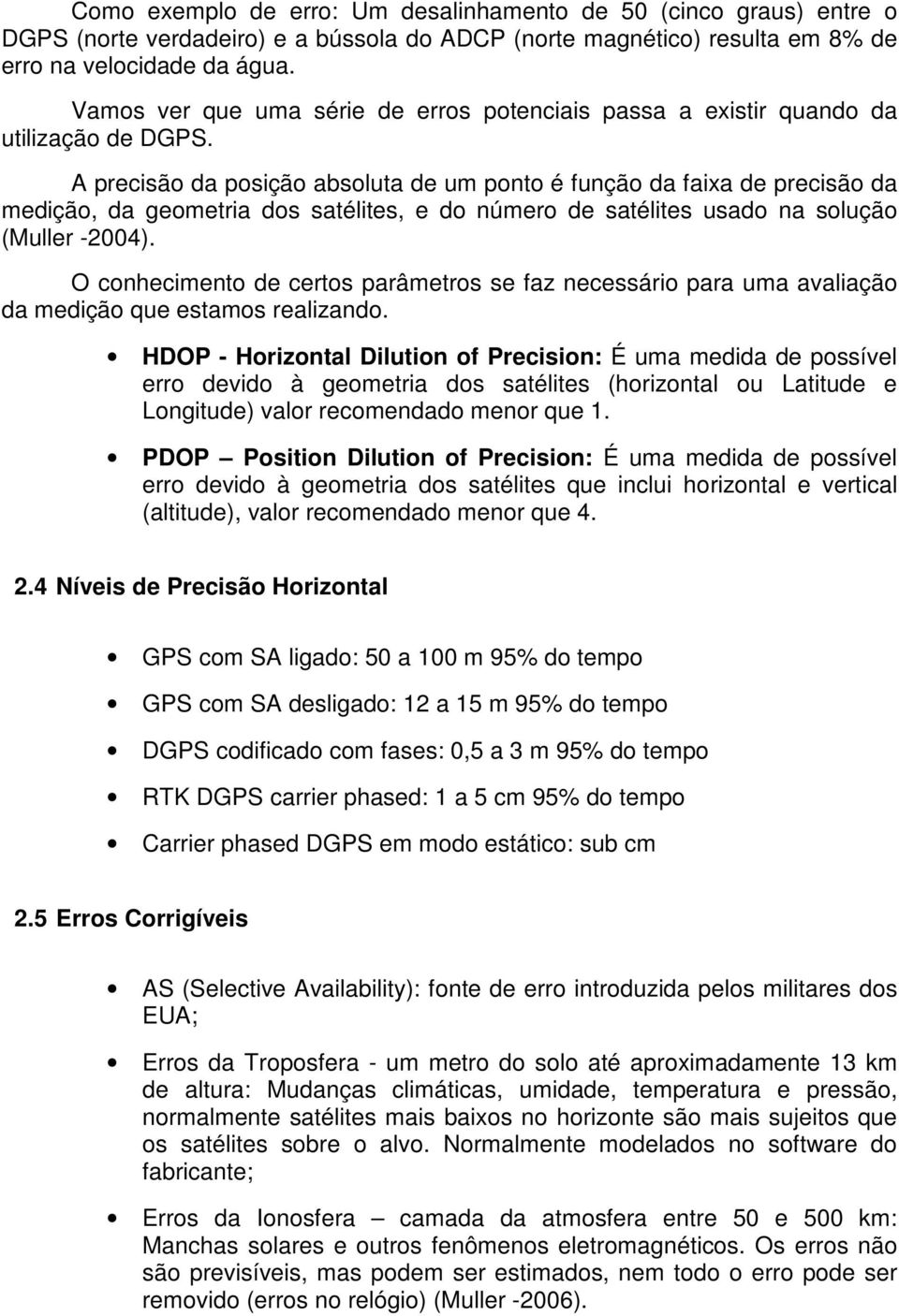 A precisão da posição absoluta de um ponto é função da faixa de precisão da medição, da geometria dos satélites, e do número de satélites usado na solução (Muller -2004).