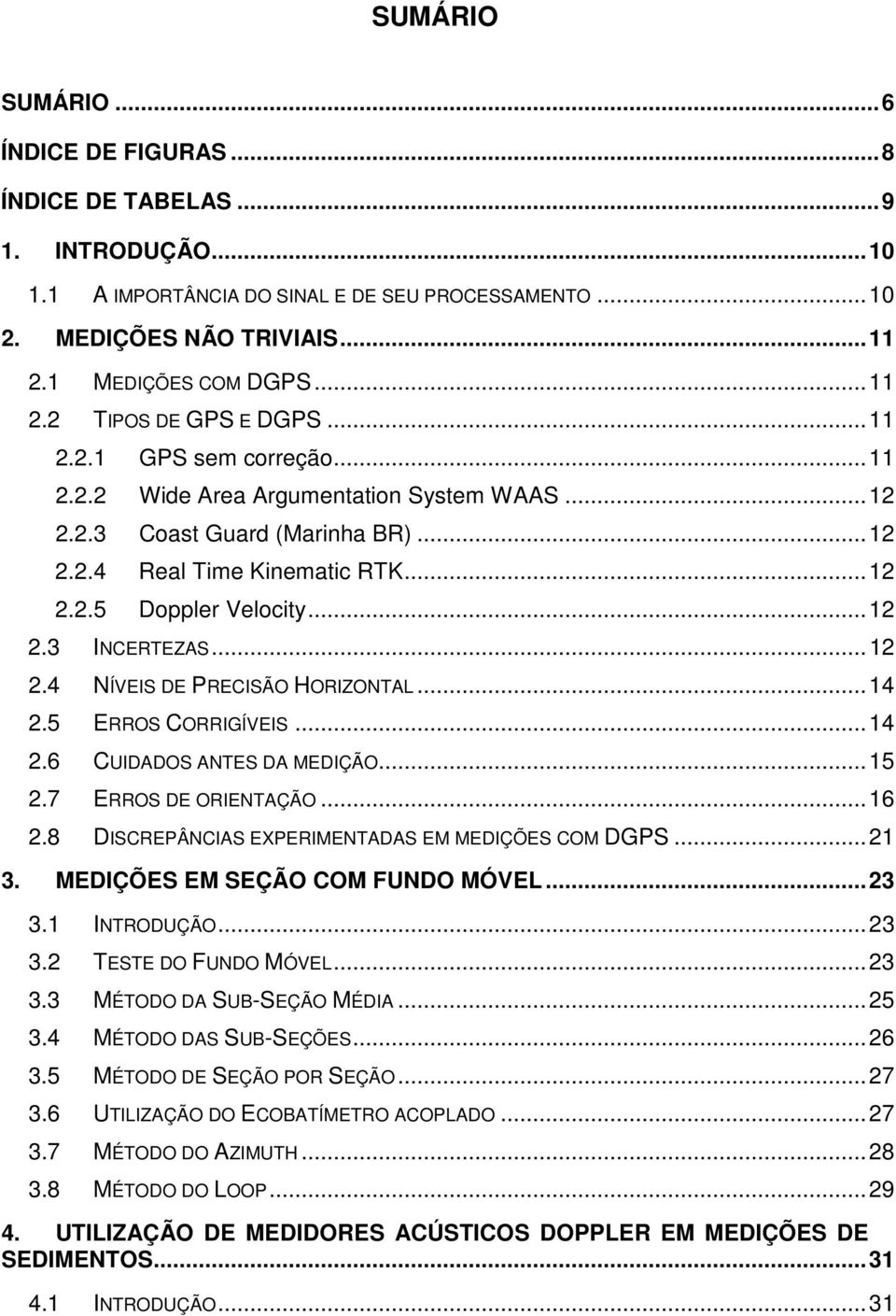 ..14 2.5 ERROS CORRIGÍVEIS...14 2.6 CUIDADOS ANTES DA MEDIÇÃO...15 2.7 ERROS DE ORIENTAÇÃO...16 2.8 DISCREPÂNCIAS EXPERIMENTADAS EM MEDIÇÕES COM DGPS...21 3. MEDIÇÕES EM SEÇÃO COM FUNDO MÓVEL...23 3.