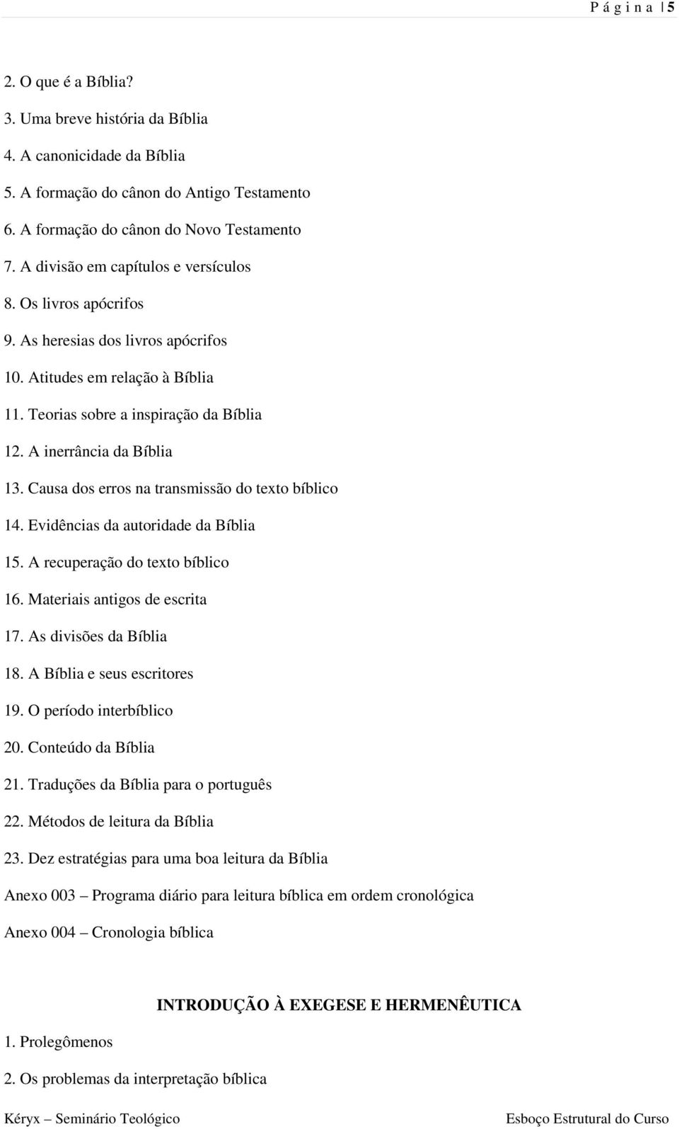 Causa dos erros na transmissão do texto bíblico 14. Evidências da autoridade da Bíblia 15. A recuperação do texto bíblico 16. Materiais antigos de escrita 17. As divisões da Bíblia 18.